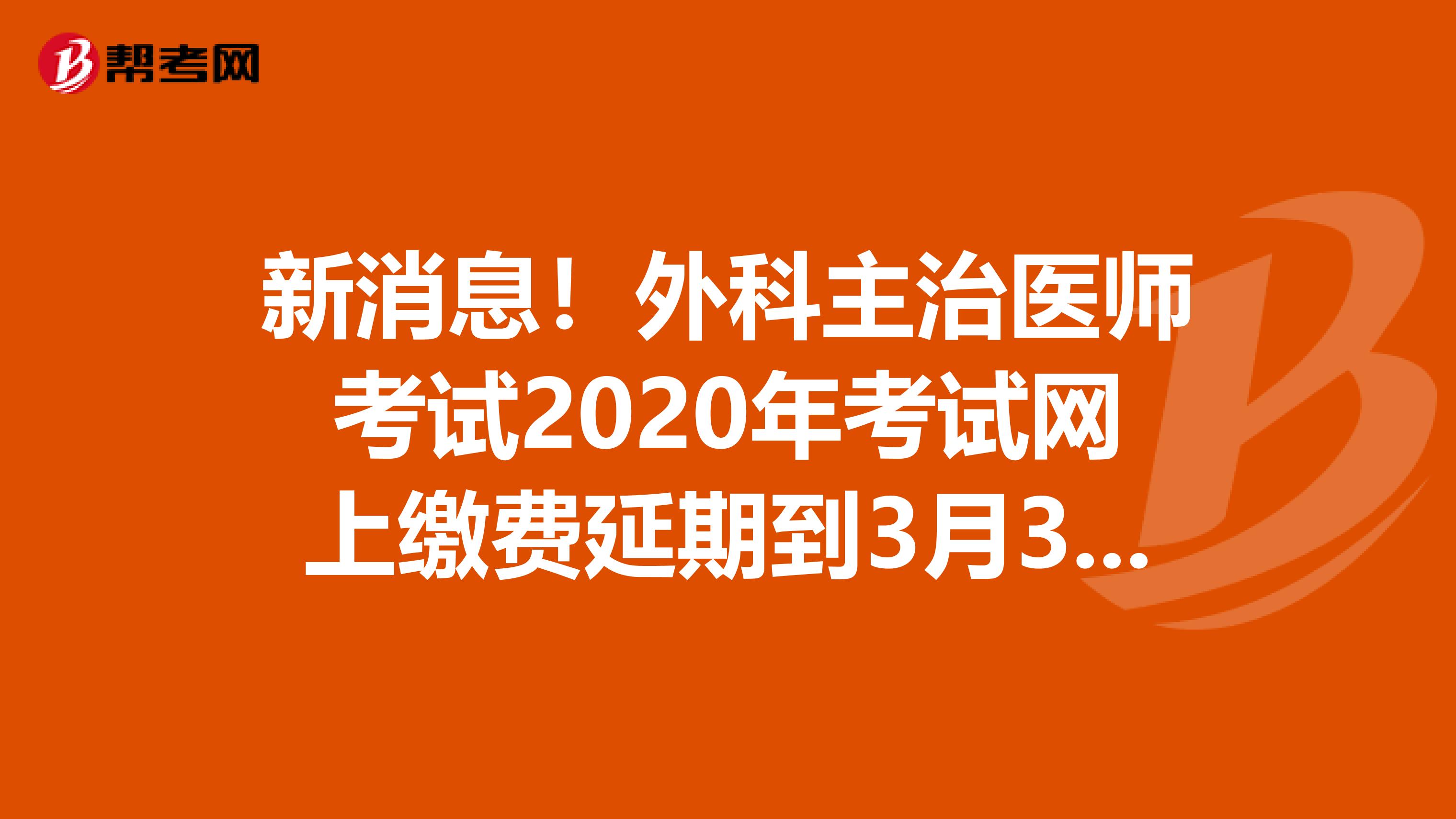 新消息！外科主治医师考试2020年考试网上缴费延期到3月31日