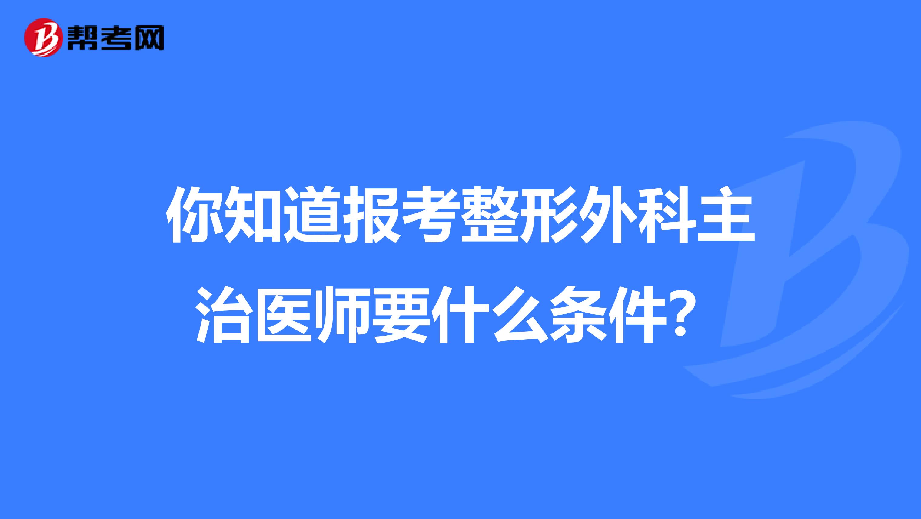 你知道报考整形外科主治医师要什么条件？