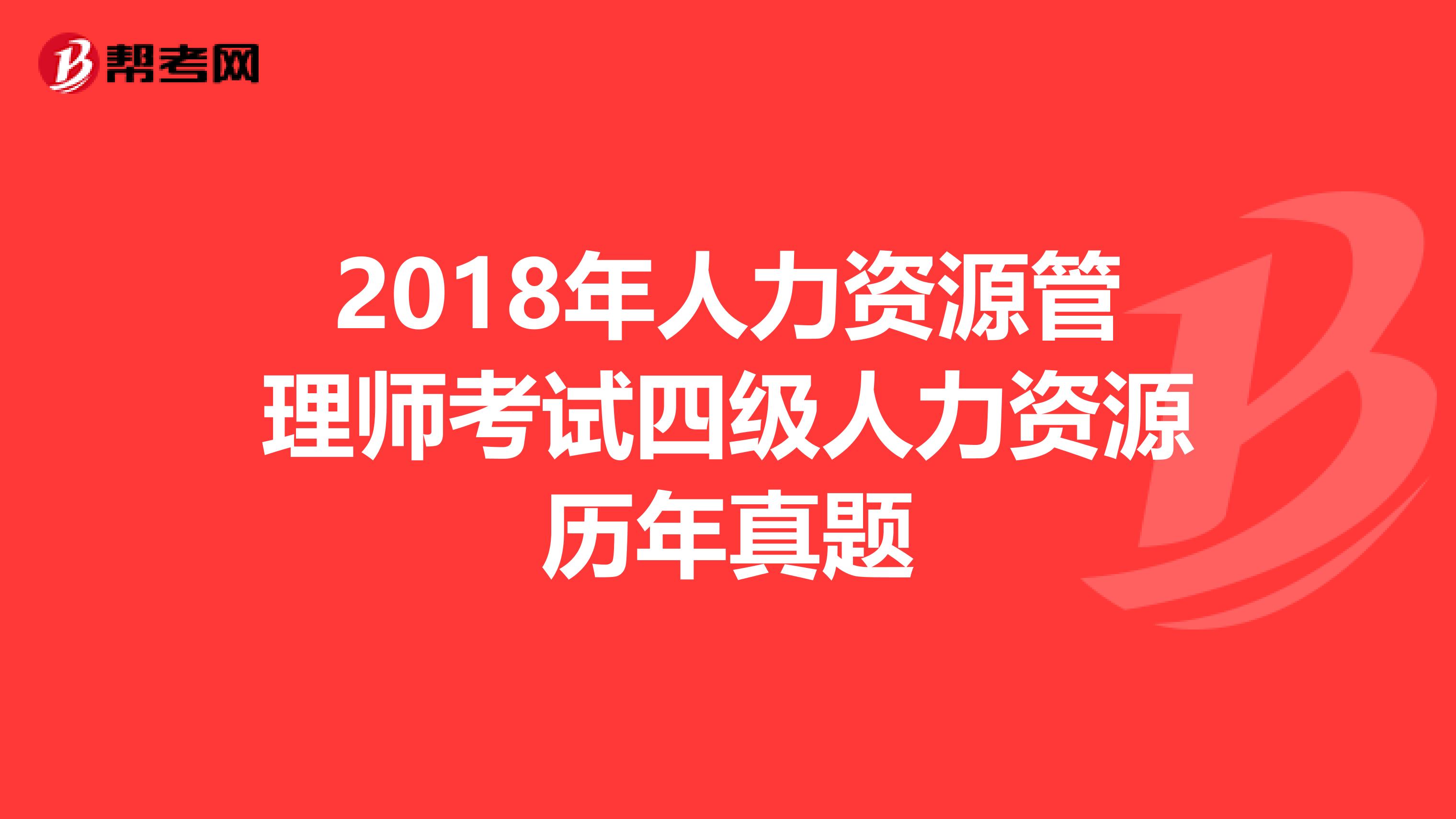 2018年人力资源管理师考试四级人力资源历年真题