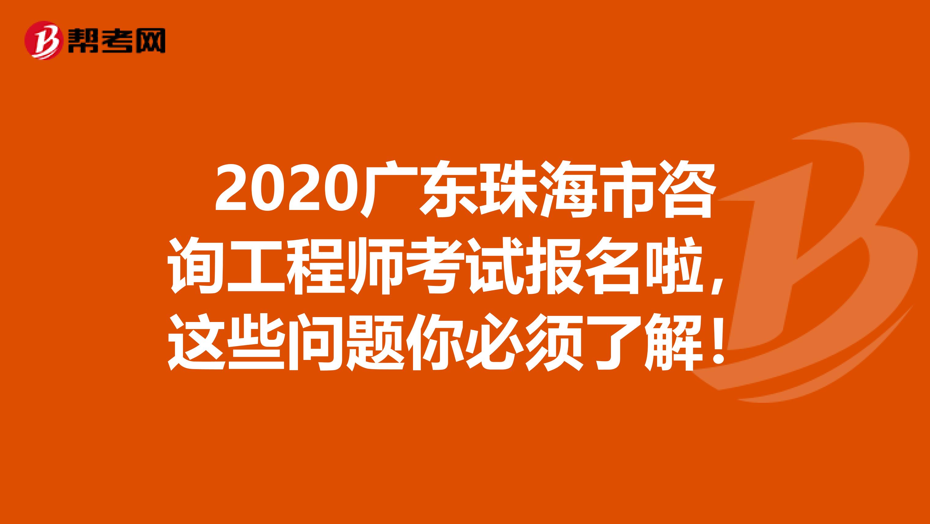 2020广东珠海市咨询工程师考试报名啦，这些问题你必须了解！