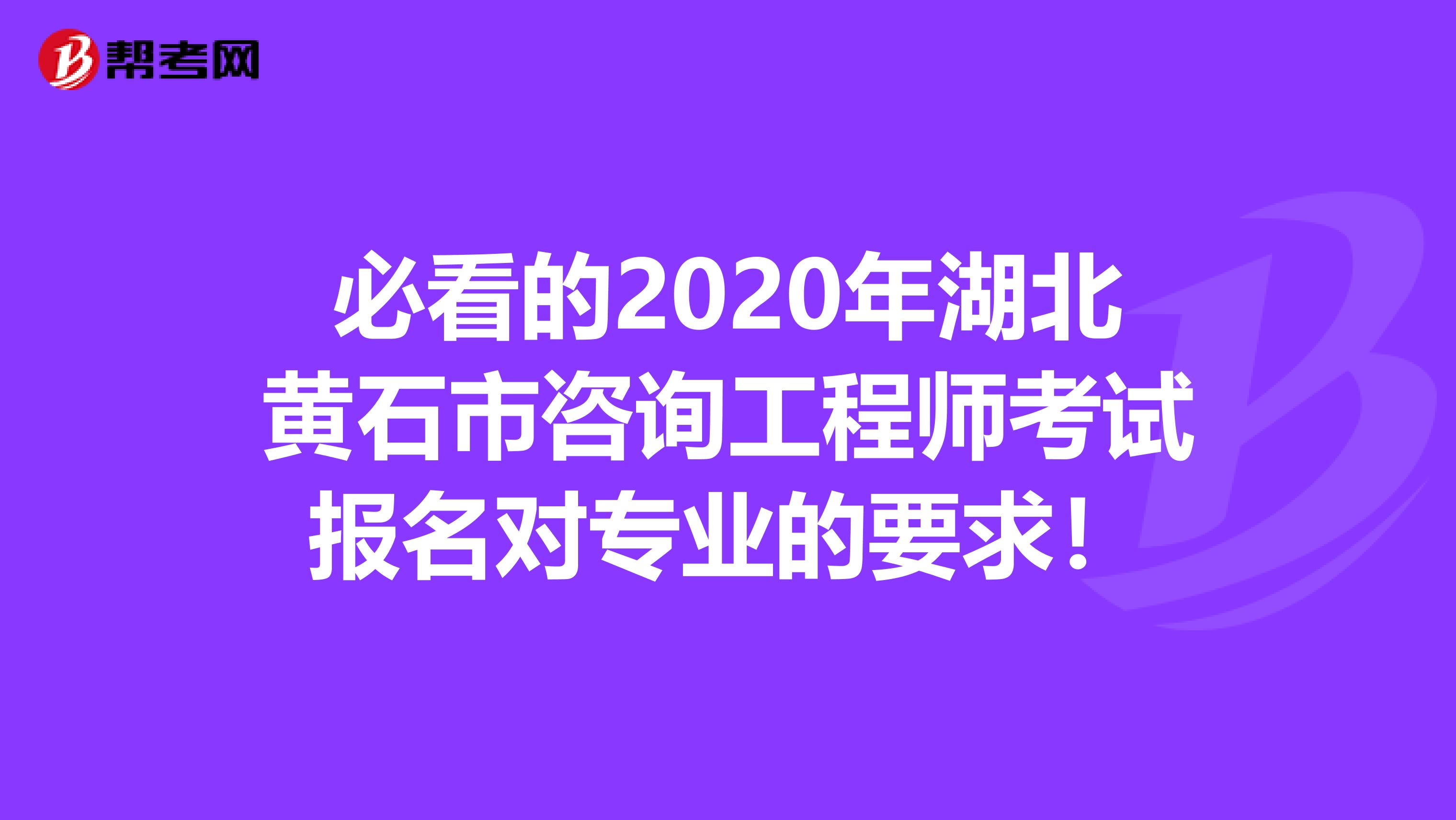 必看的2020年湖北黄石市咨询工程师考试报名对专业的要求！