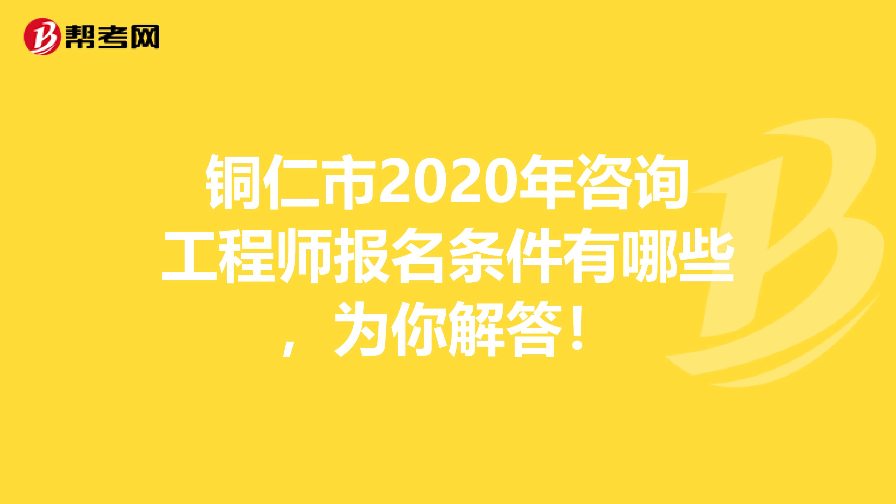 铜仁市2020年咨询工程师报名条件有哪些，为你解答！