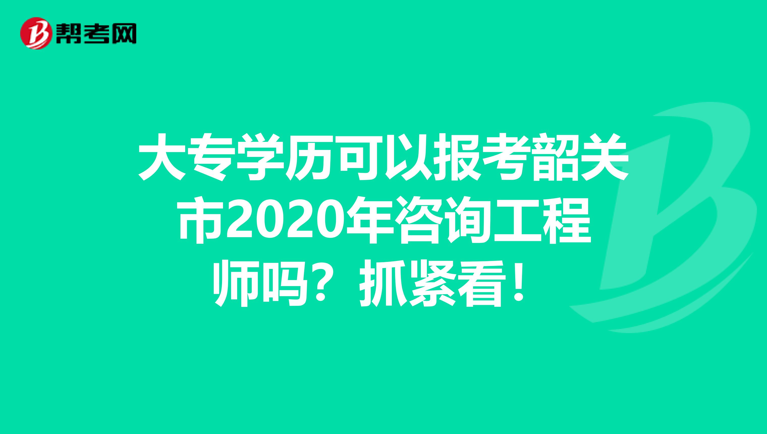 大专学历可以报考韶关市2020年咨询工程师吗？抓紧看！