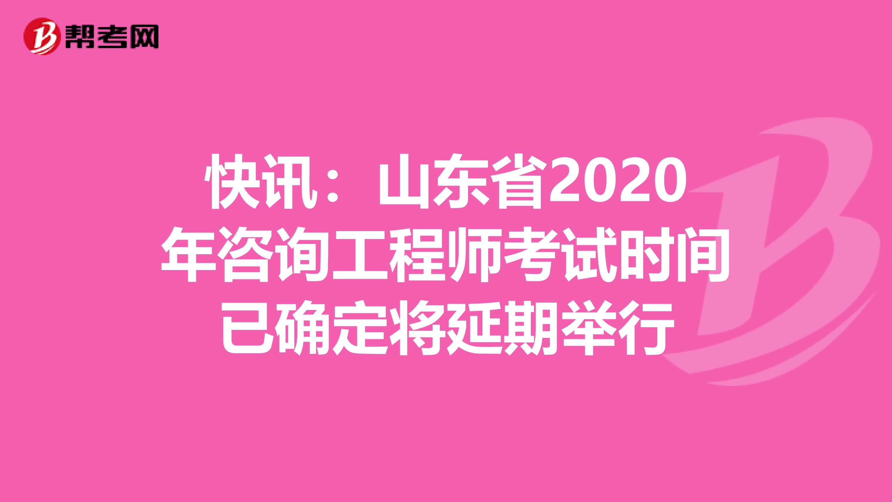 快讯：山东省2020年咨询工程师考试时间已确定将延期举行
