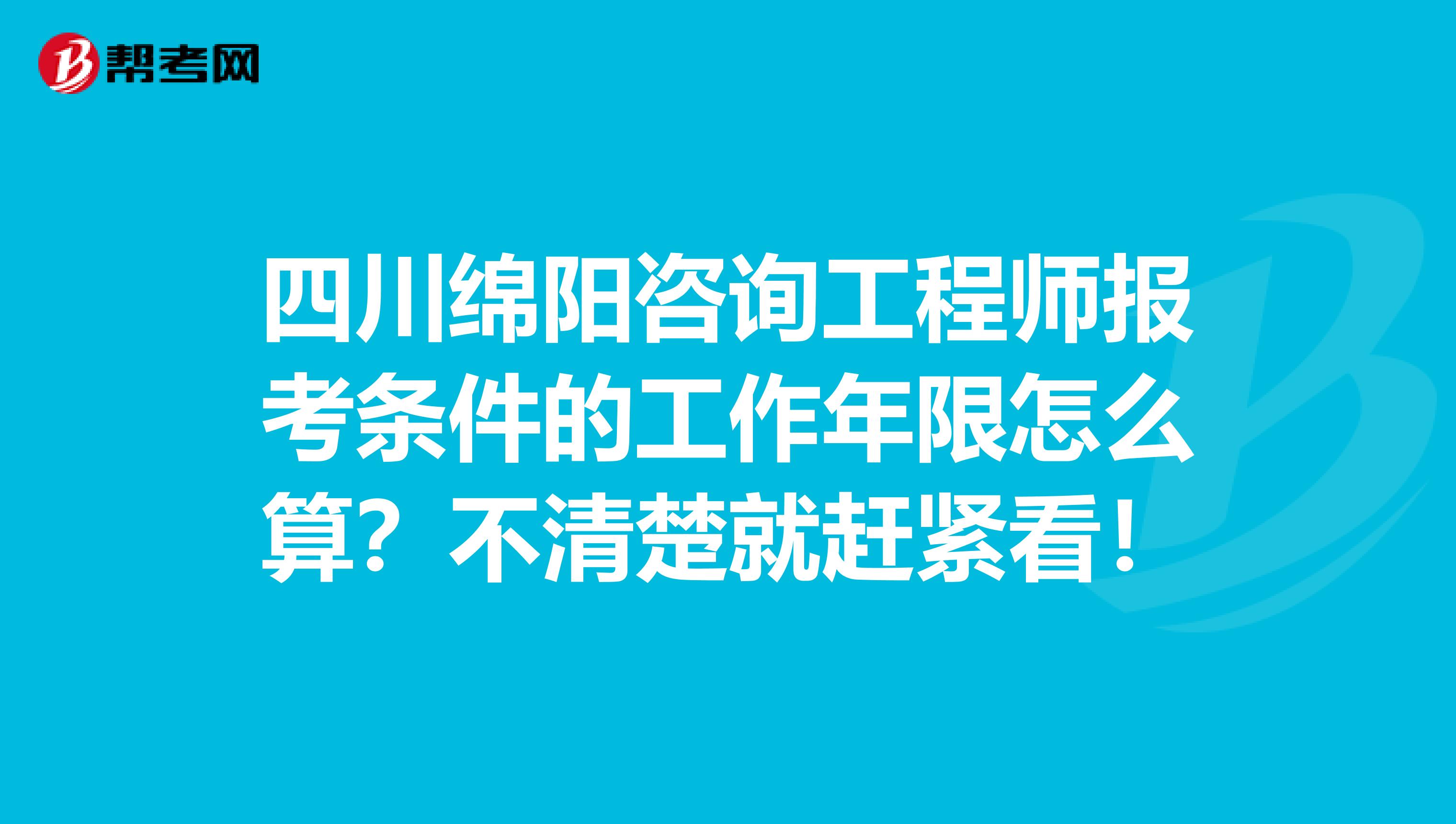 四川绵阳咨询工程师报考条件的工作年限怎么算？不清楚就赶紧看！