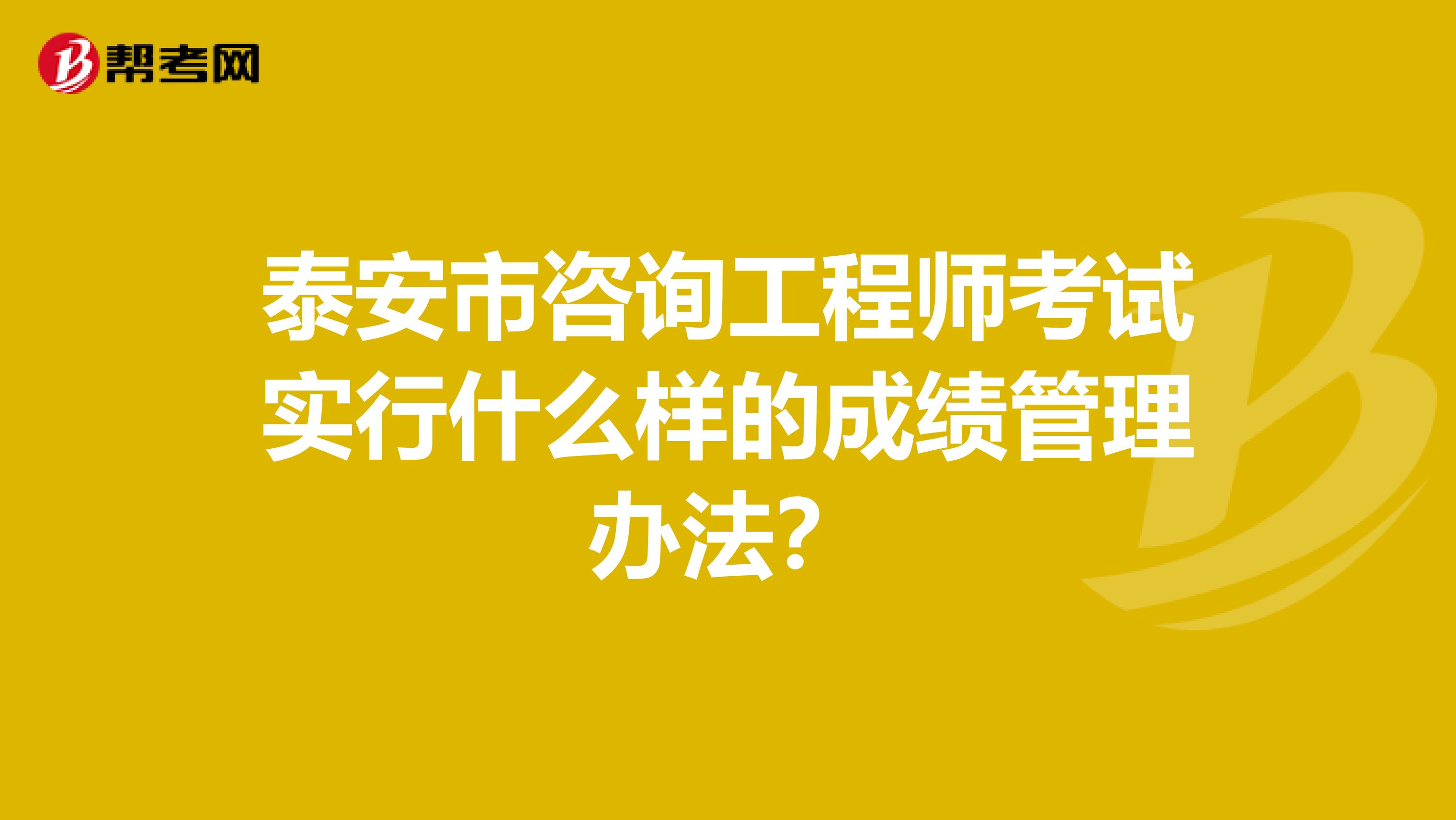 泰安市咨询工程师考试实行什么样的成绩管理办法？