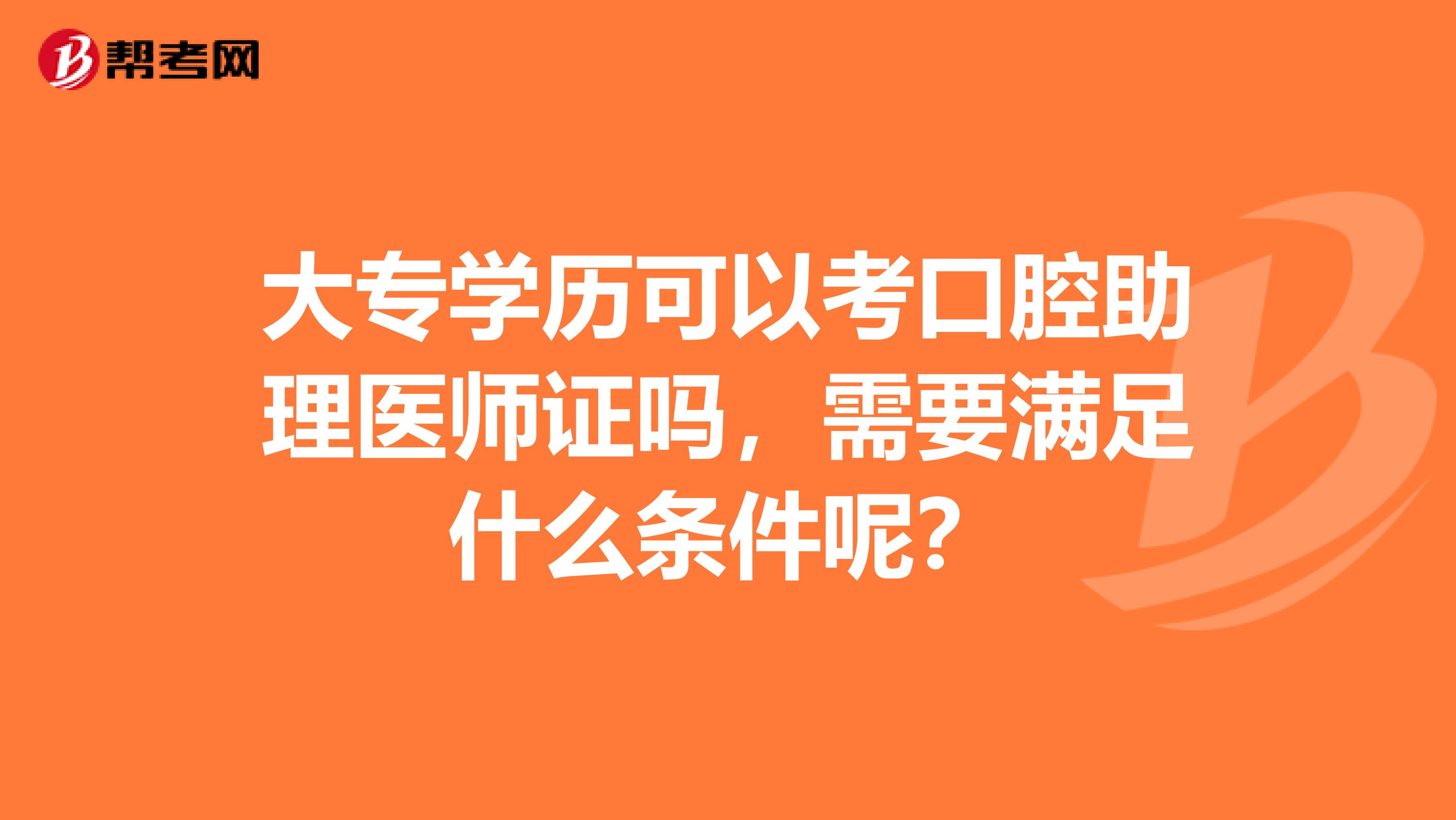 大专学历可以考口腔助理医师证吗，需要满足什么条件呢？