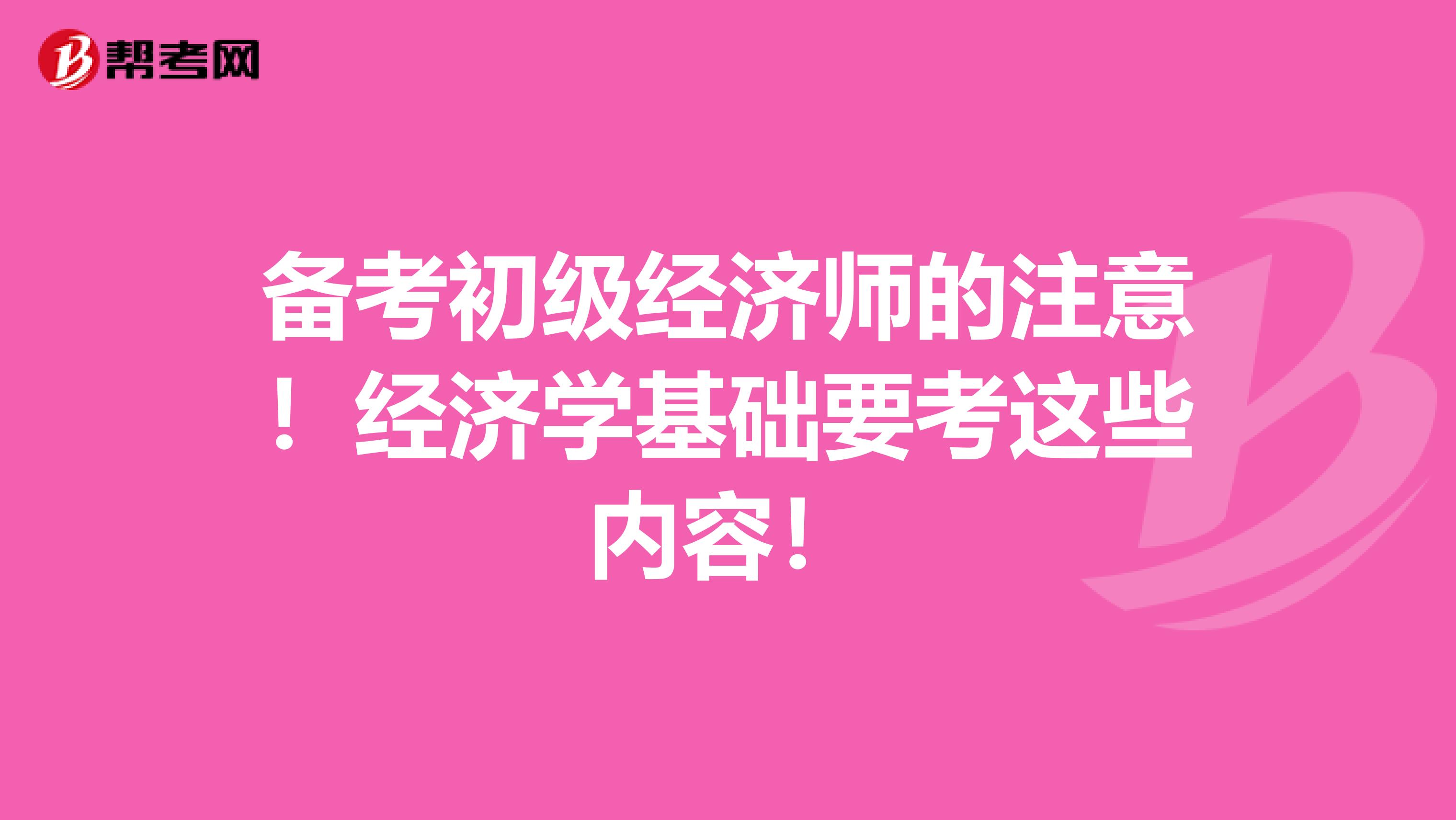 备考初级经济师的注意！经济学基础要考这些内容！