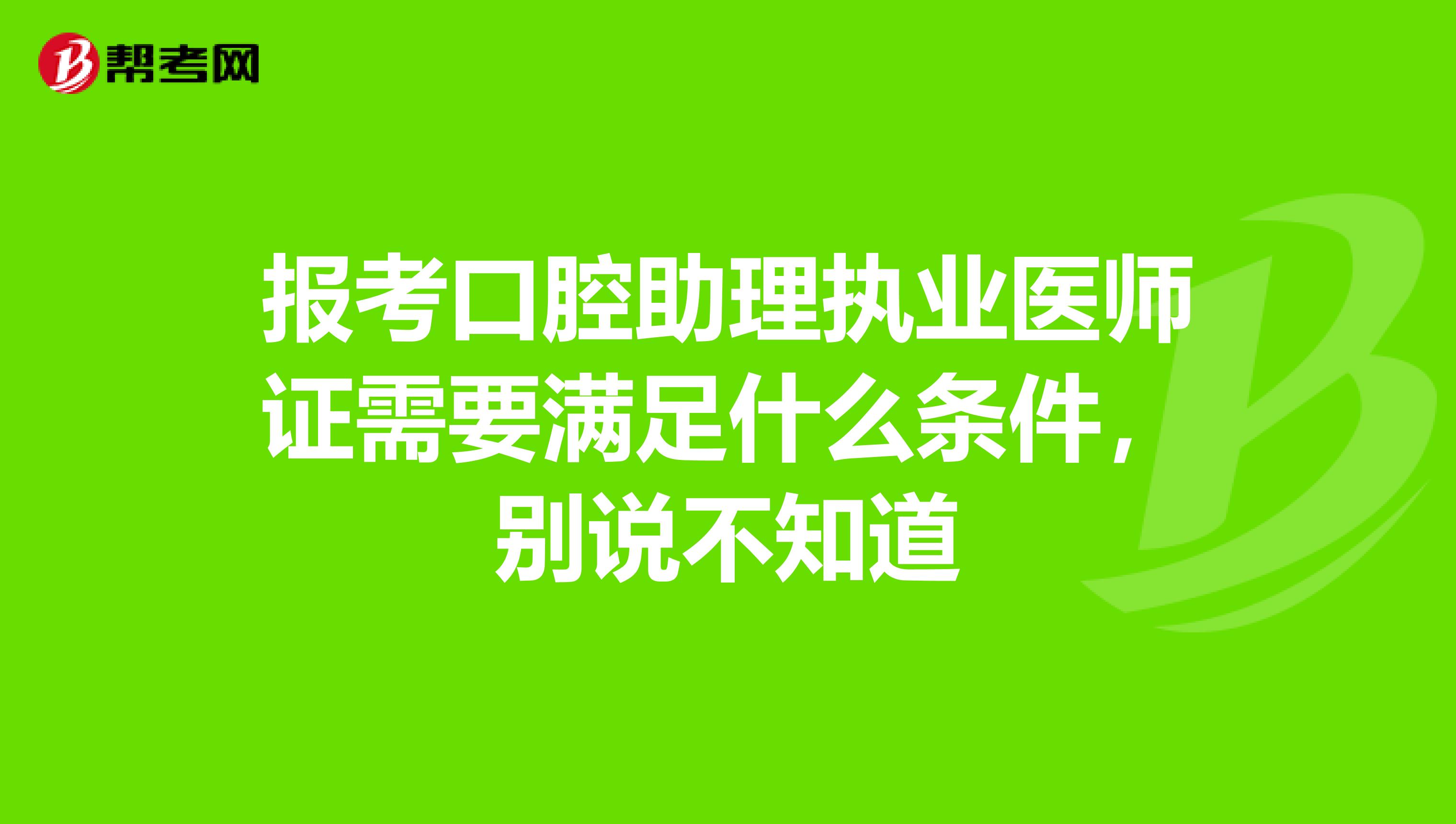 报考口腔助理执业医师证需要满足什么条件，别说不知道