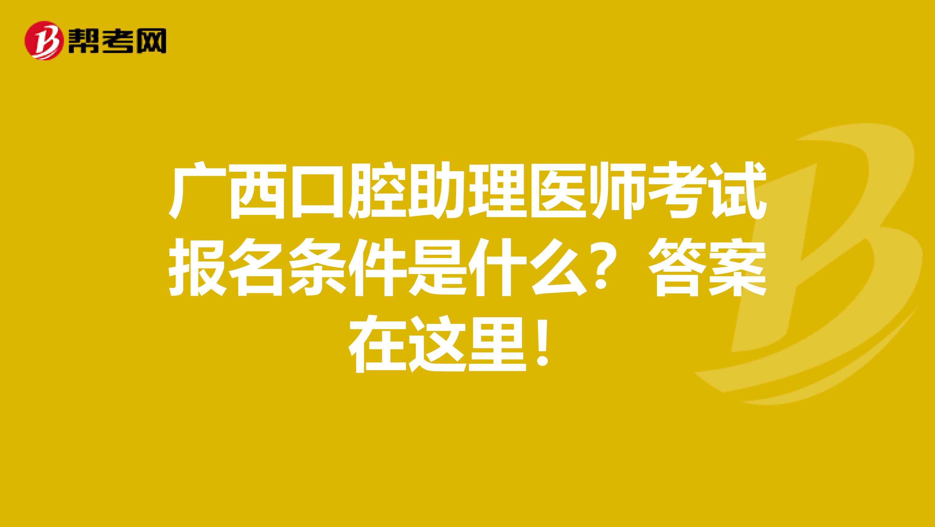 广西口腔助理医师考试报名条件是什么？答案在这里！
