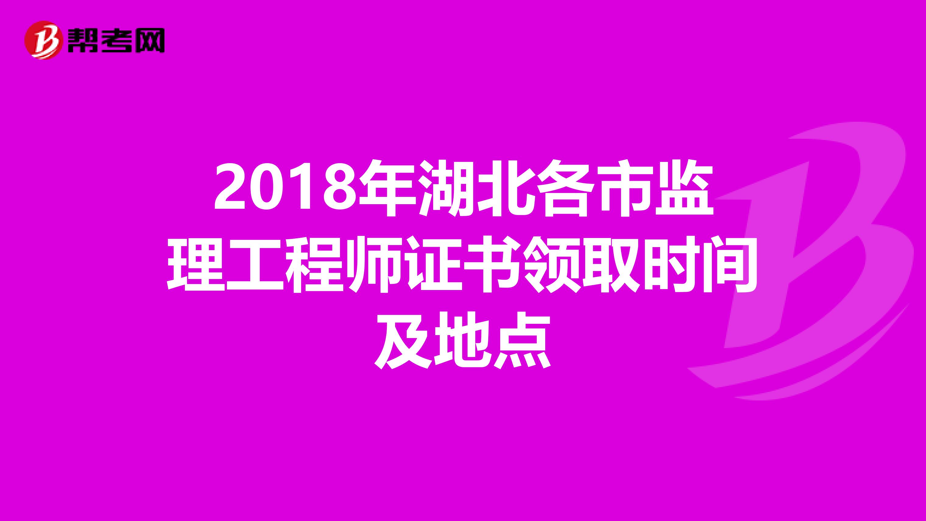 2018年湖北各市监理工程师证书领取时间及地点