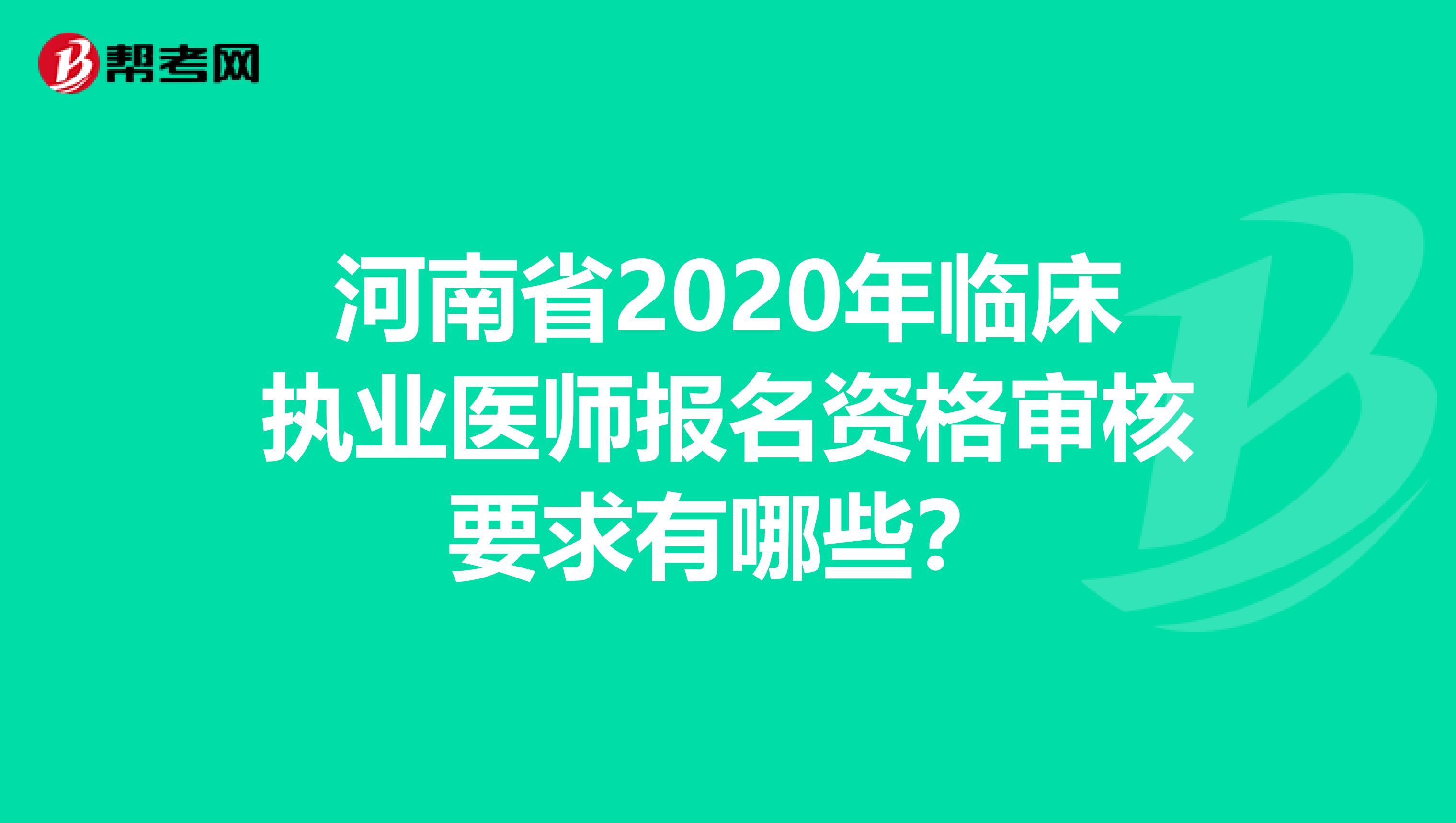 河南省2020年临床执业医师报名资格审核要求有哪些？