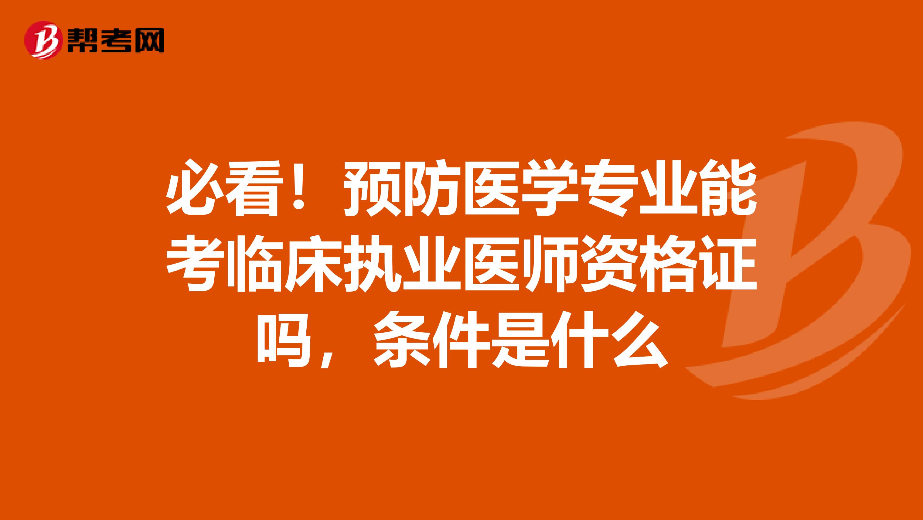 必看！预防医学专业能考临床执业医师资格证吗，条件是什么