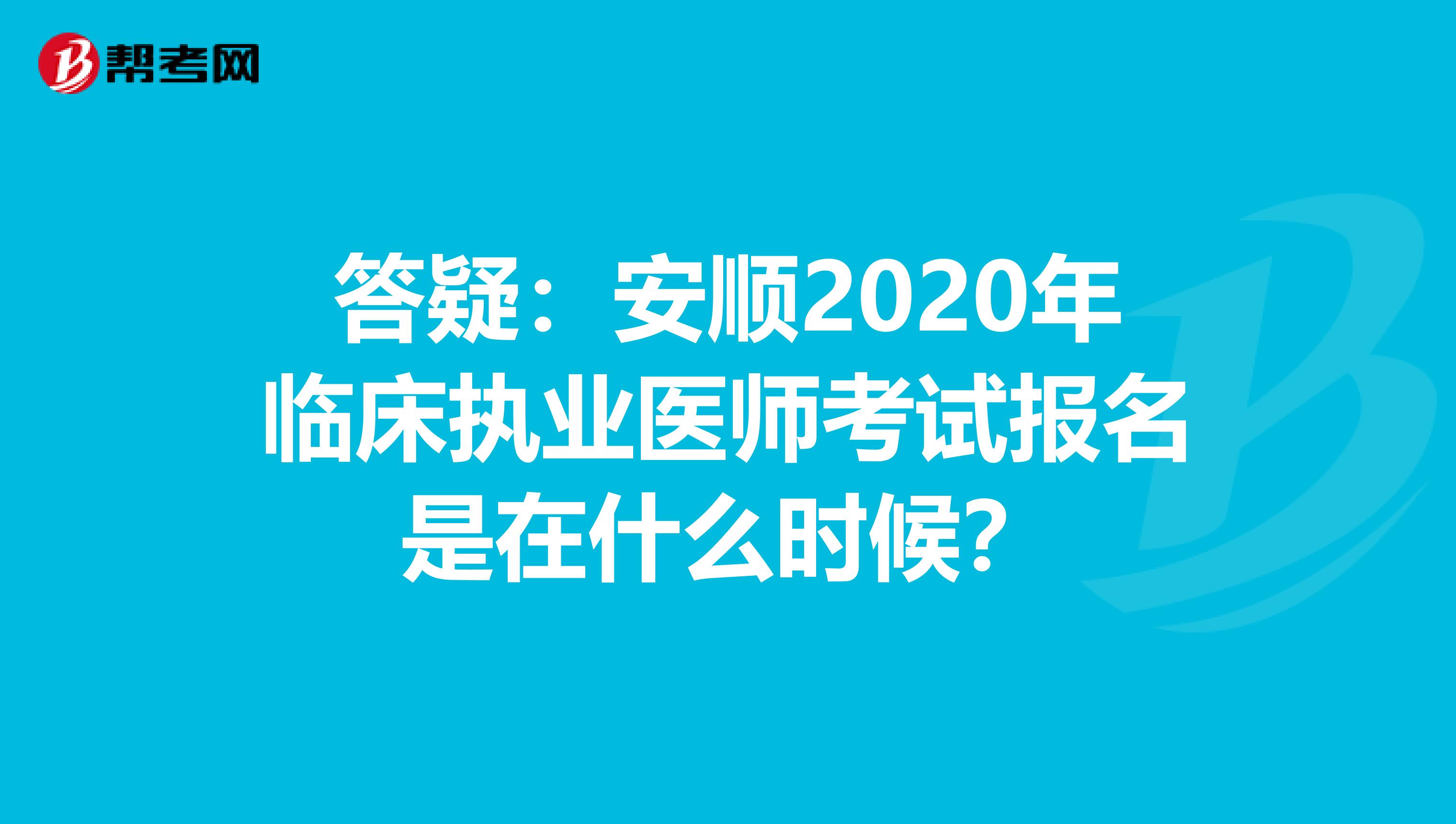 答疑：安顺2020年临床执业医师考试报名是在什么时候？