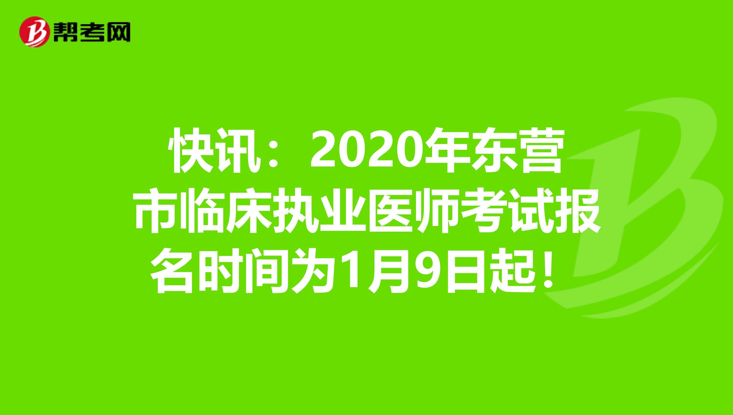 快讯：2020年东营市临床执业医师考试报名时间为1月9日起！