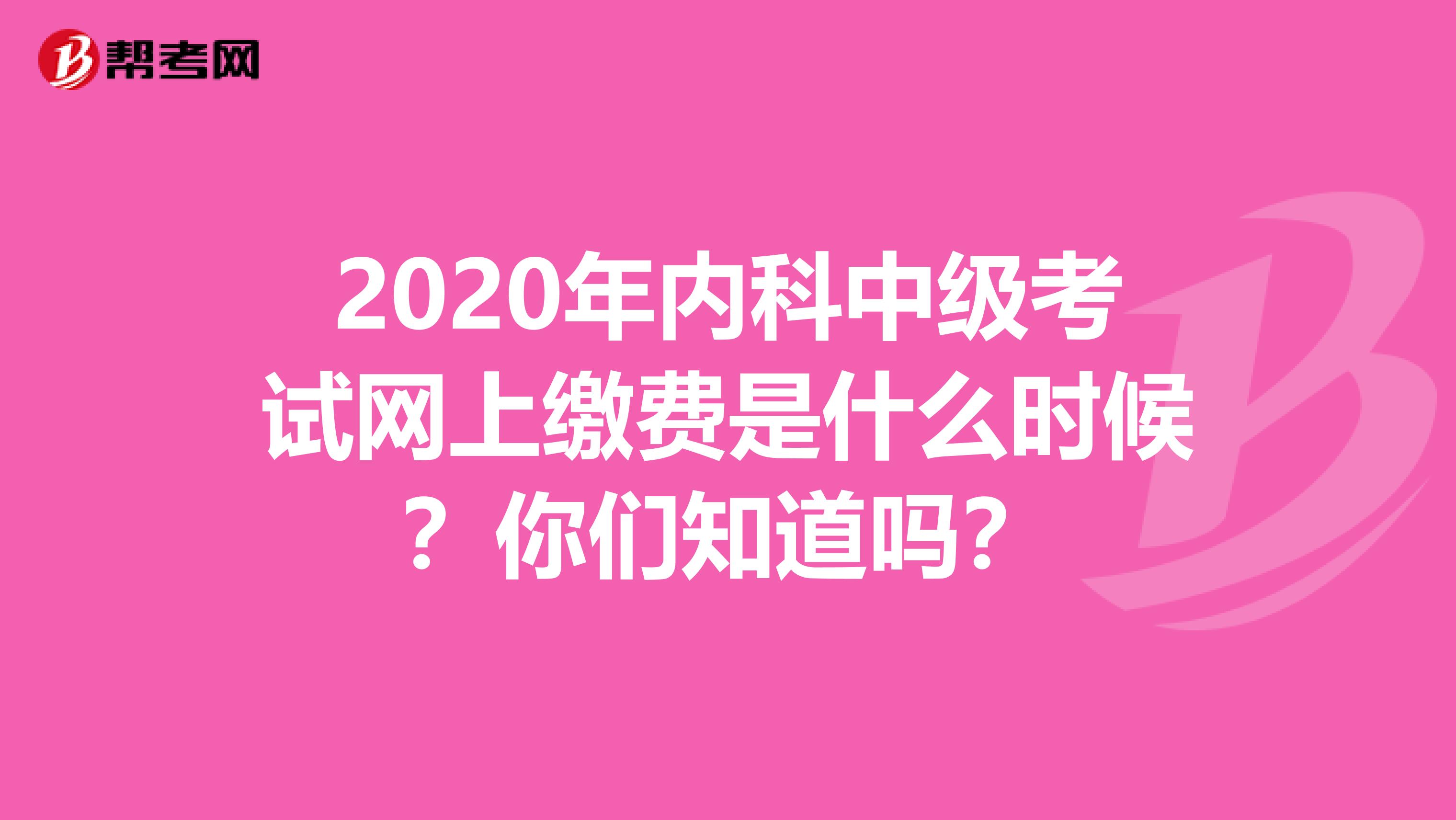 2020年内科中级考试网上缴费是什么时候？你们知道吗？