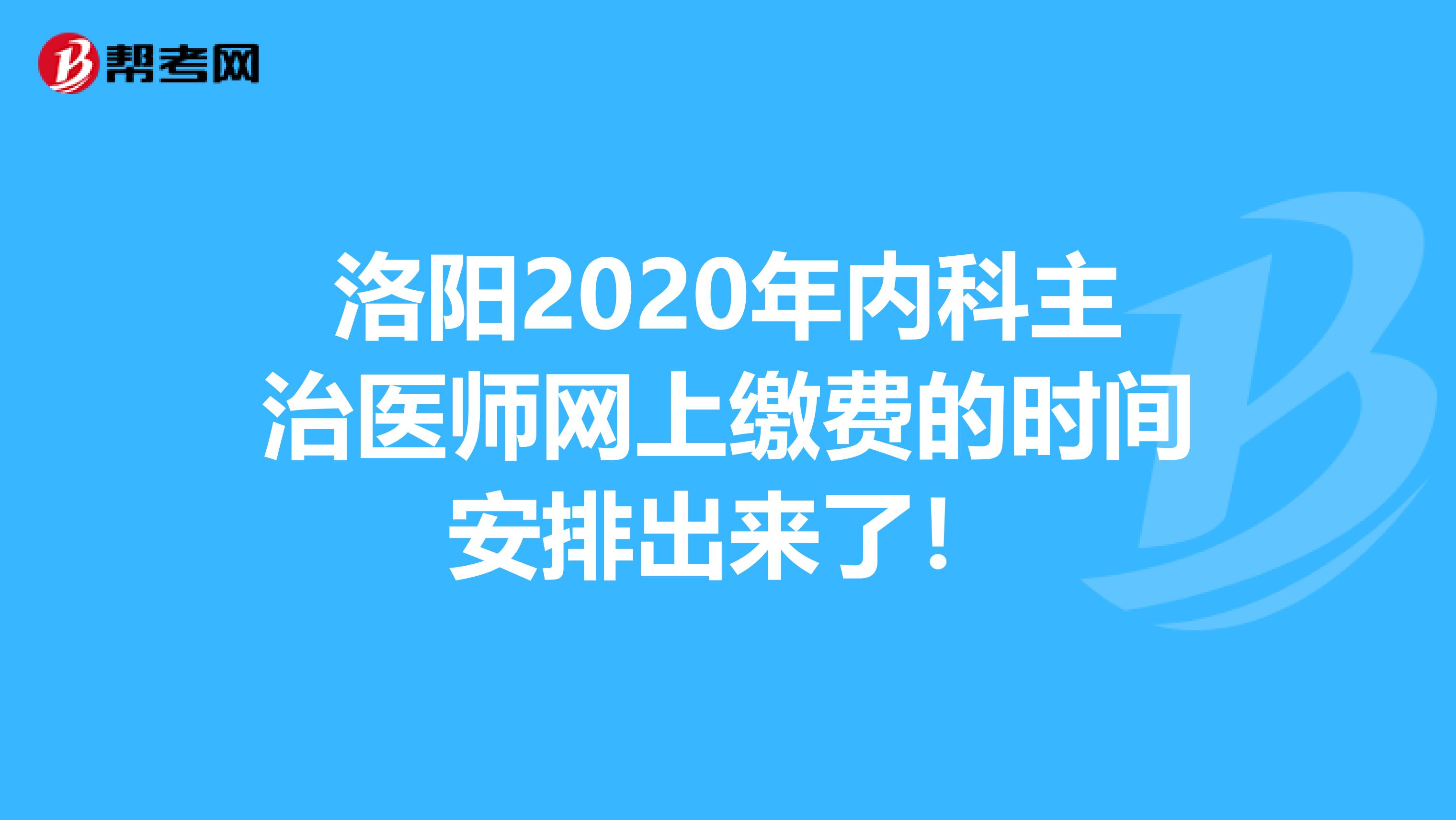 洛阳2020年内科主治医师网上缴费的时间安排出来了！