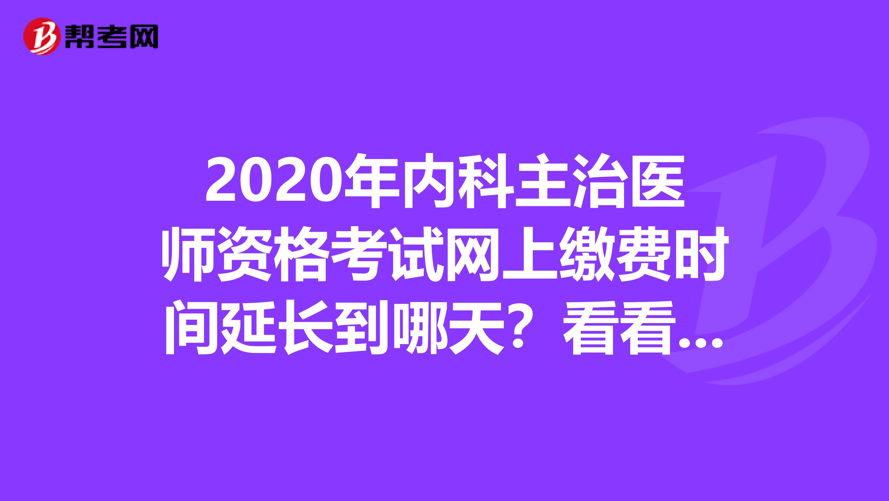 2020年内科主治医师资格考试网上缴费时间延长到哪天？看看吧！