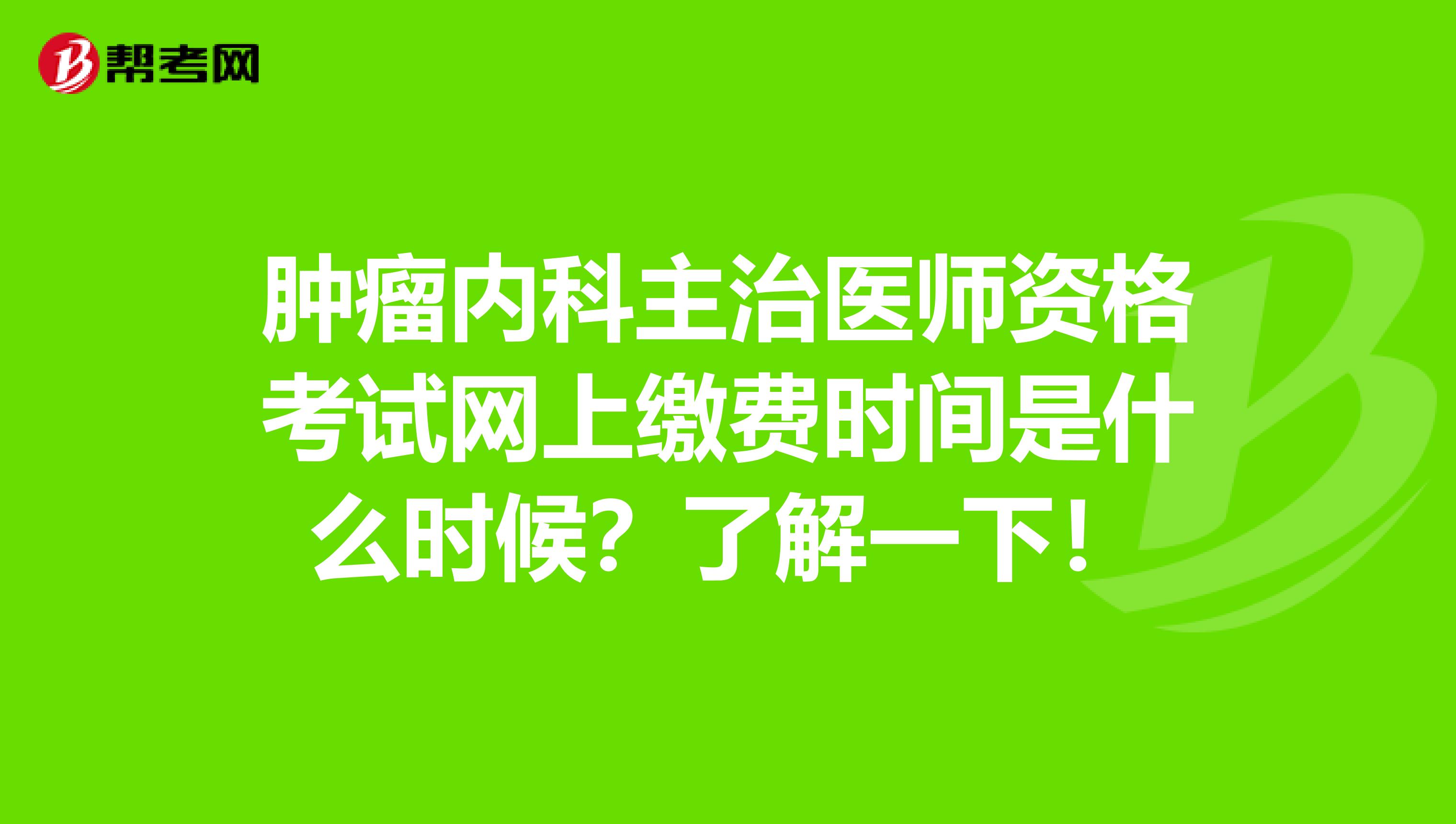 肿瘤内科主治医师资格考试网上缴费时间是什么时候？了解一下！