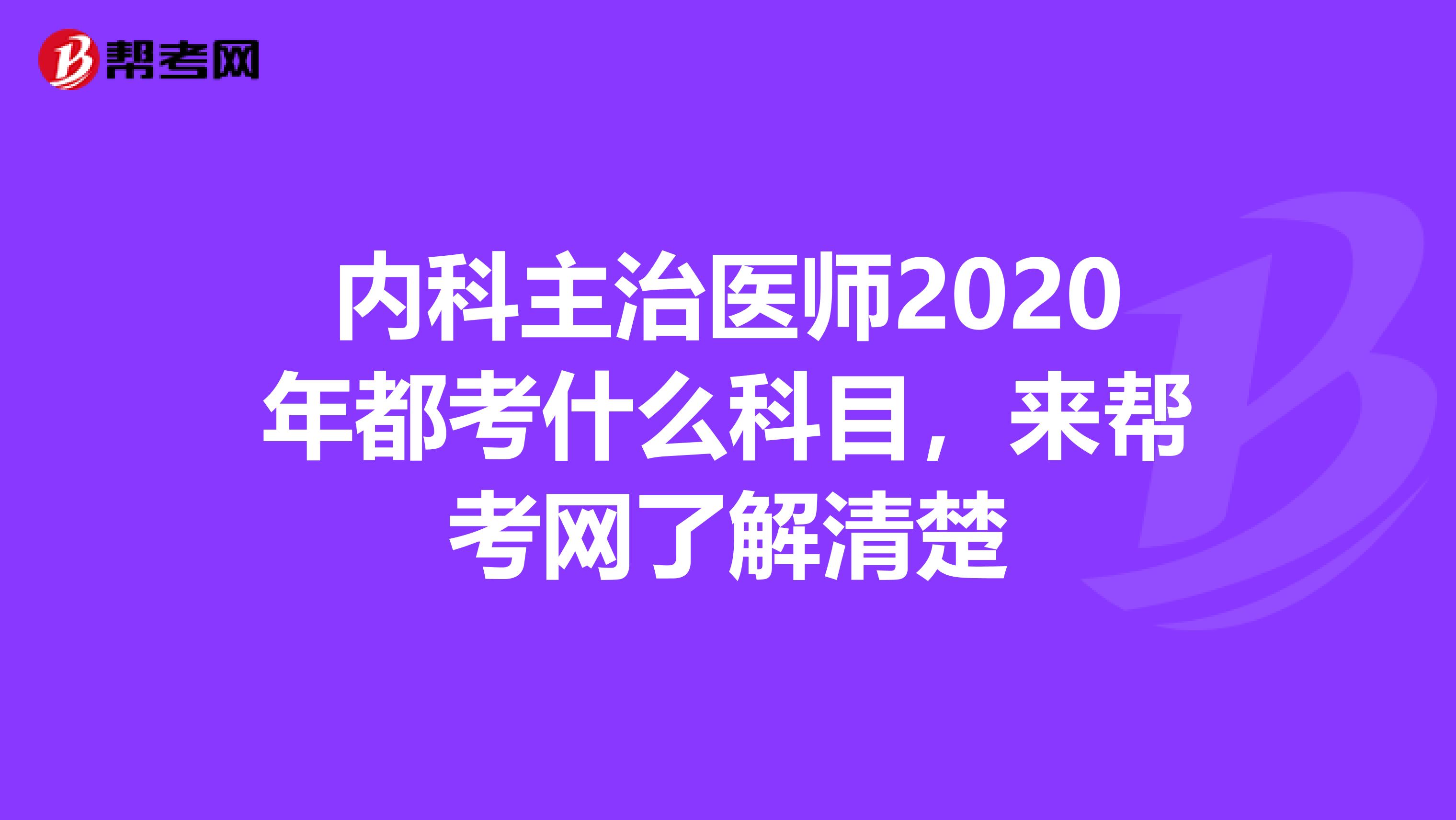 内科主治医师2020年都考什么科目，来帮考网了解清楚