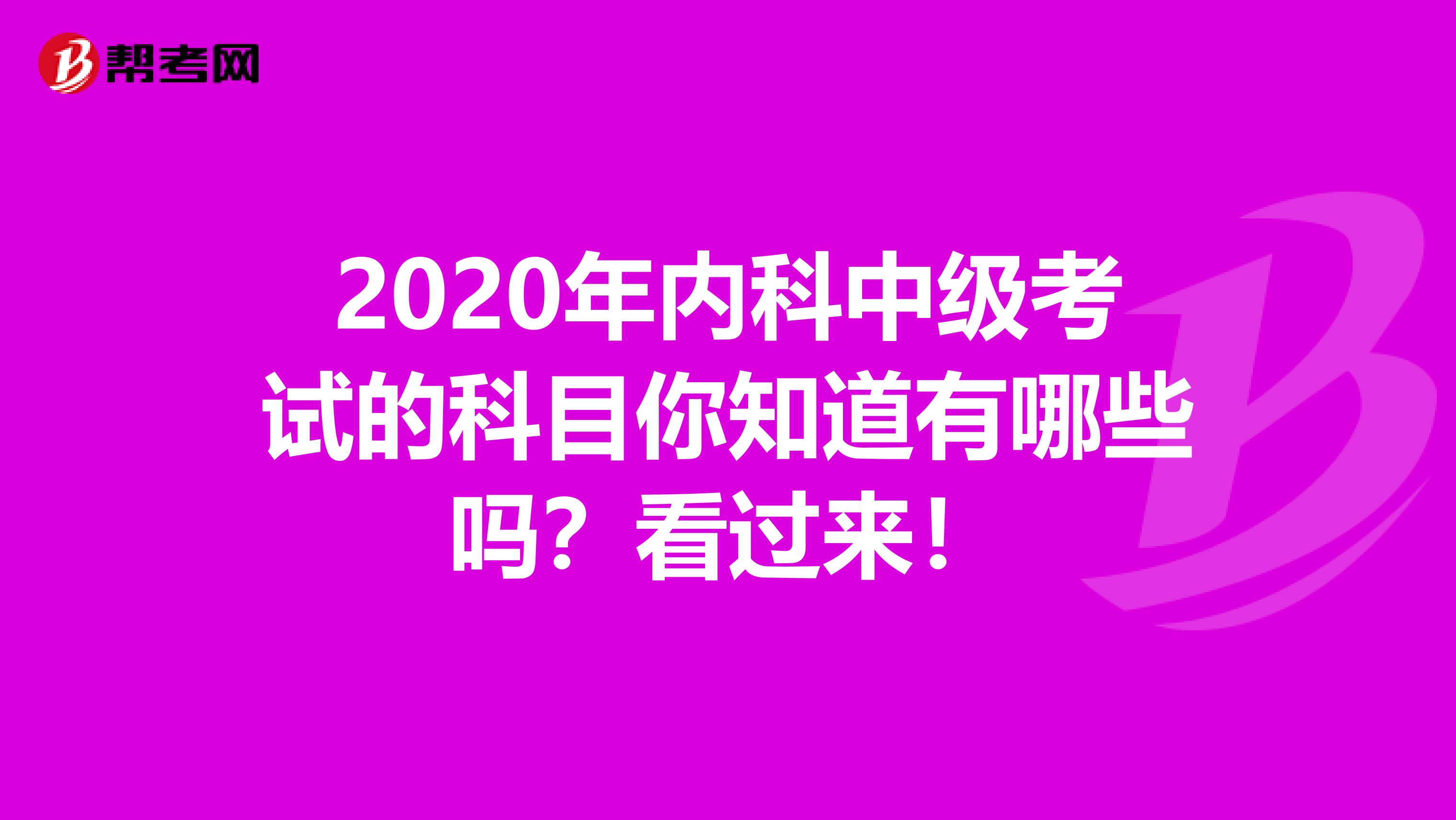 2020年内科中级考试的科目你知道有哪些吗？看过来！