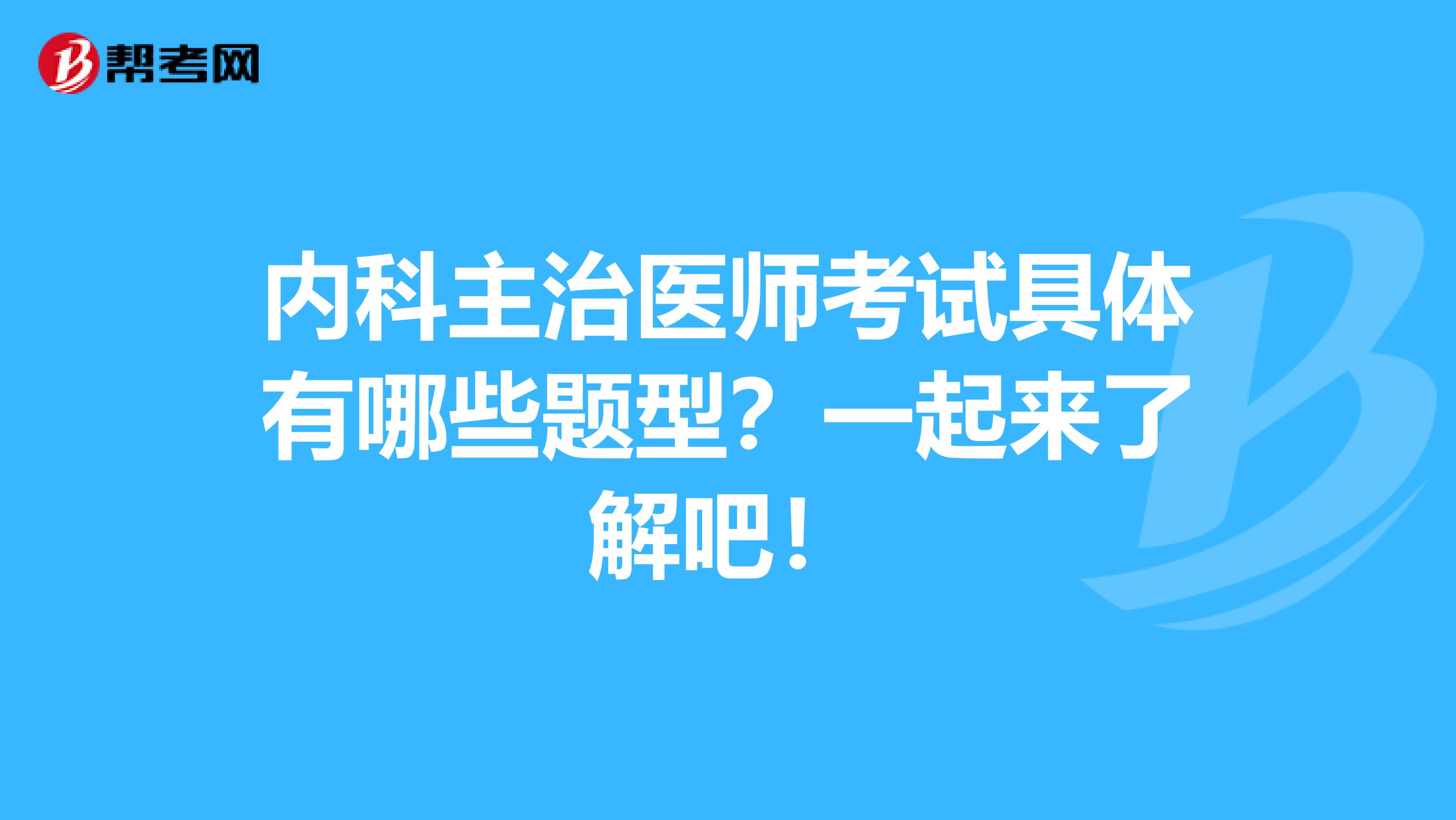 内科主治医师考试具体有哪些题型？一起来了解吧！