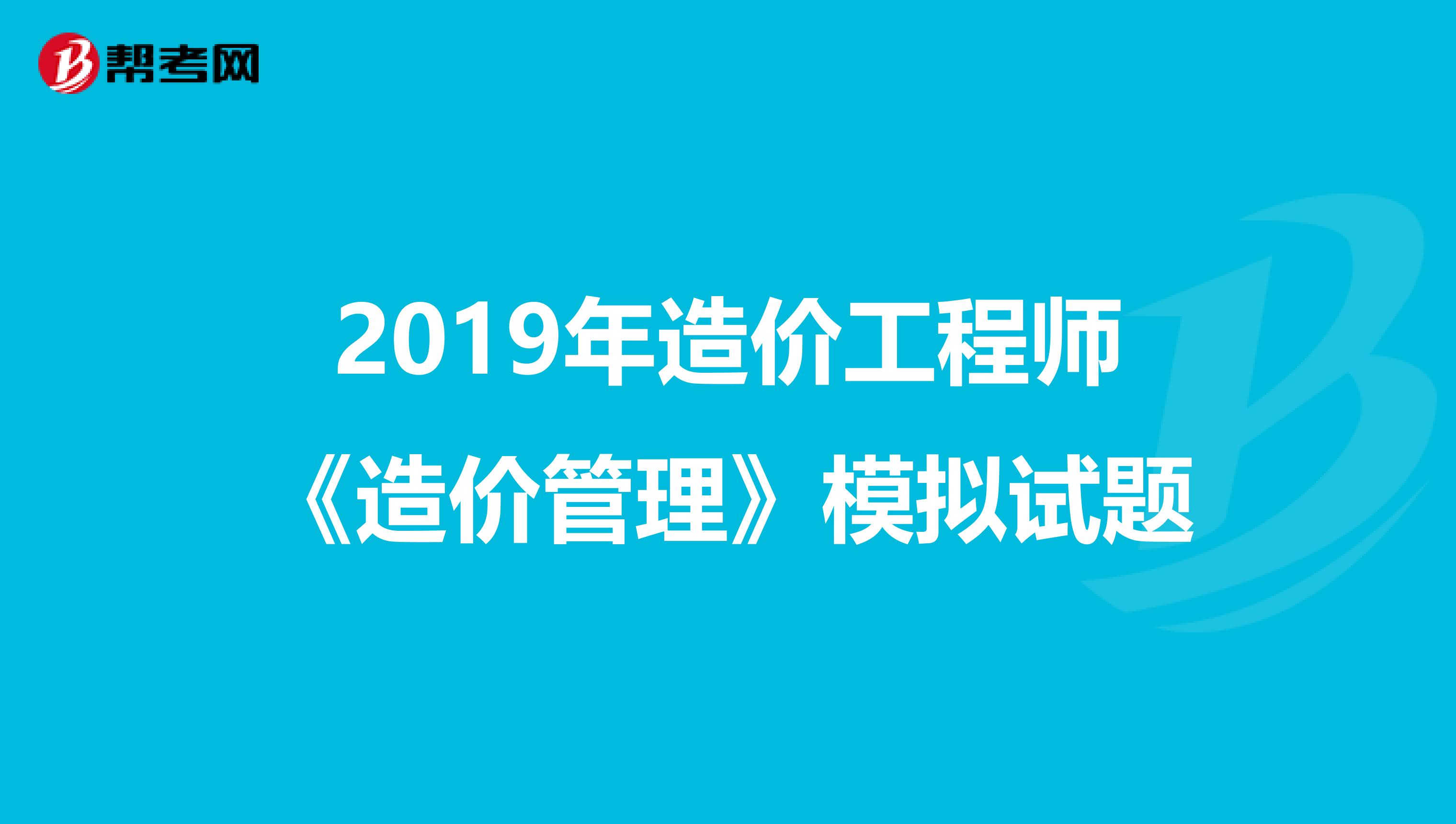 2019年造价工程师《造价管理》模拟试题