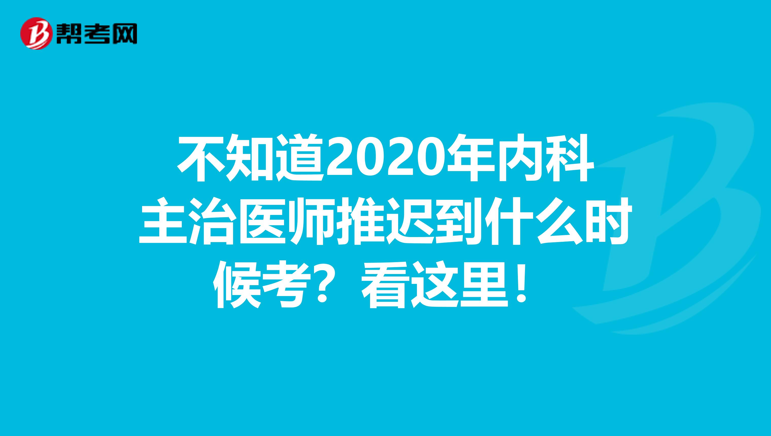 不知道2020年内科主治医师推迟到什么时候考？看这里！