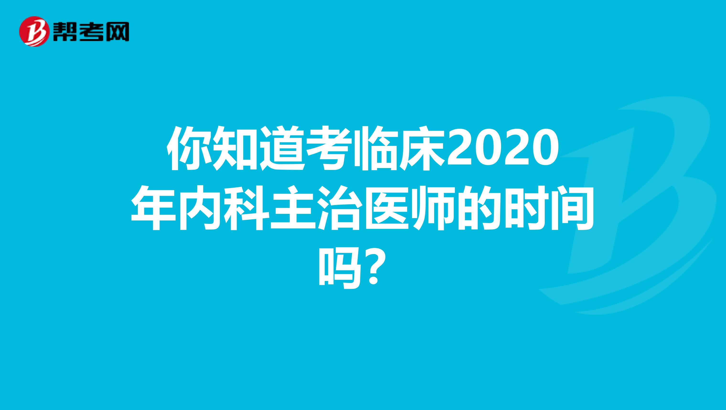 你知道考临床2020年内科主治医师的时间吗？