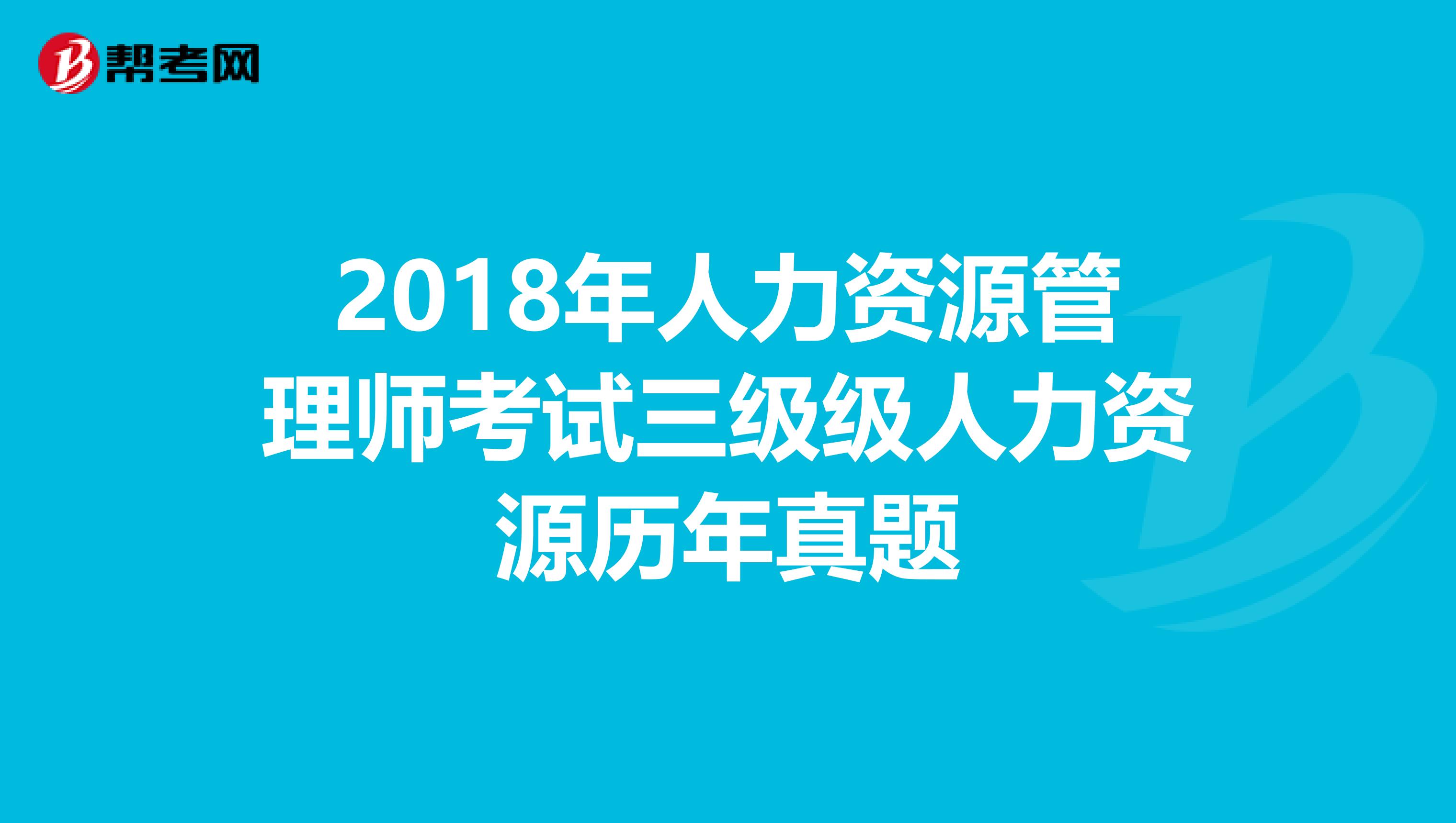 2018年人力资源管理师考试三级级人力资源历年真题