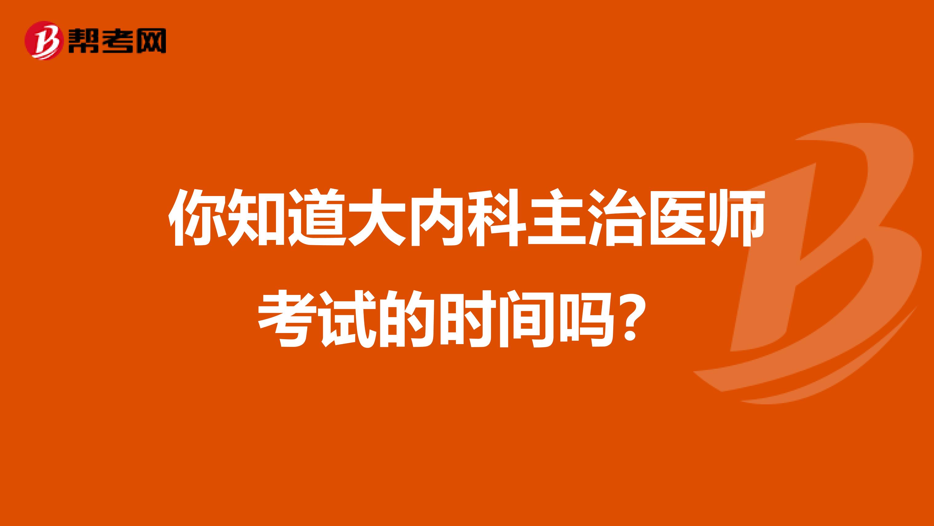 你知道大内科主治医师考试的时间吗？