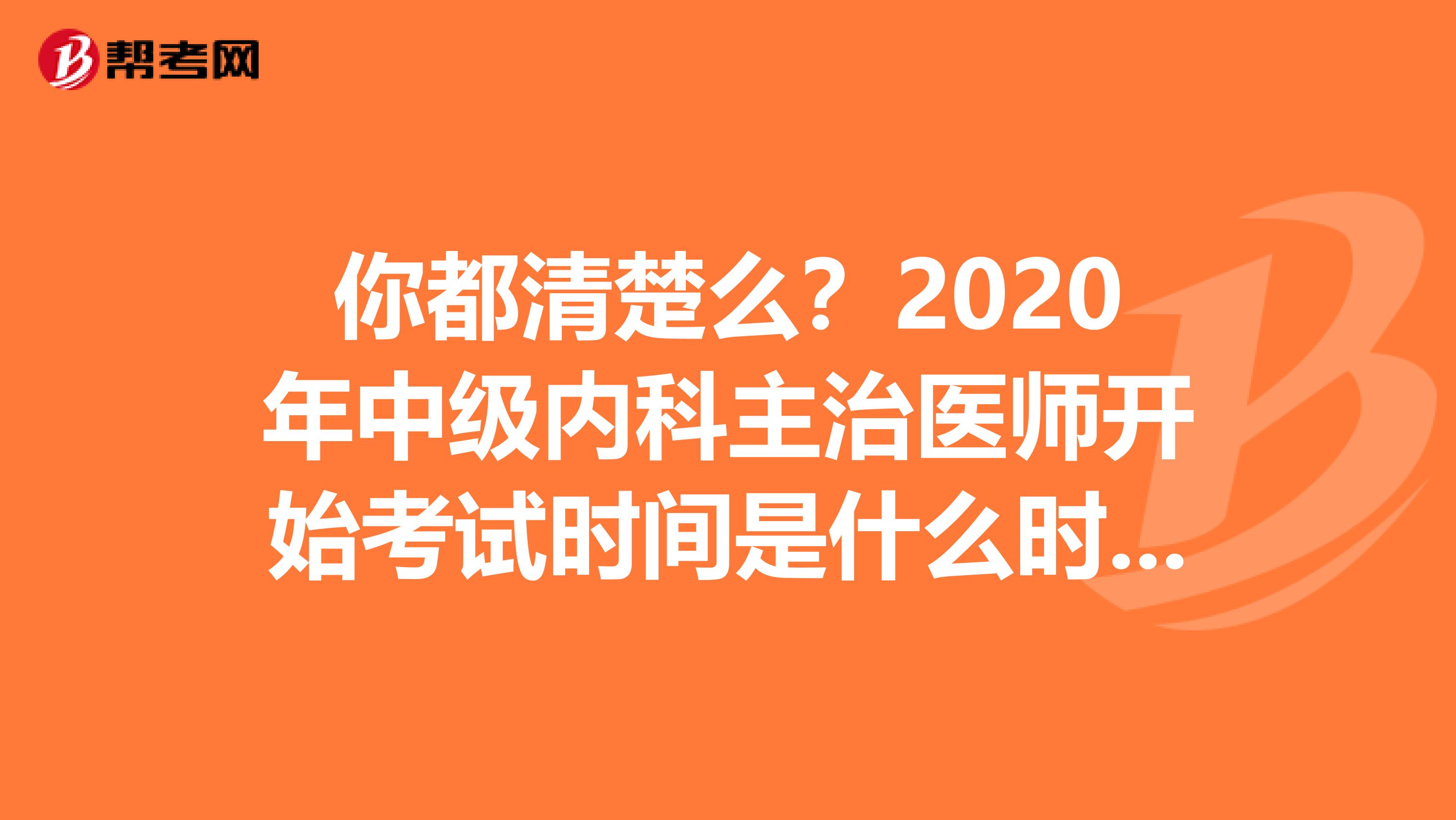 你都清楚么？2020年中级内科主治医师开始考试时间是什么时候？