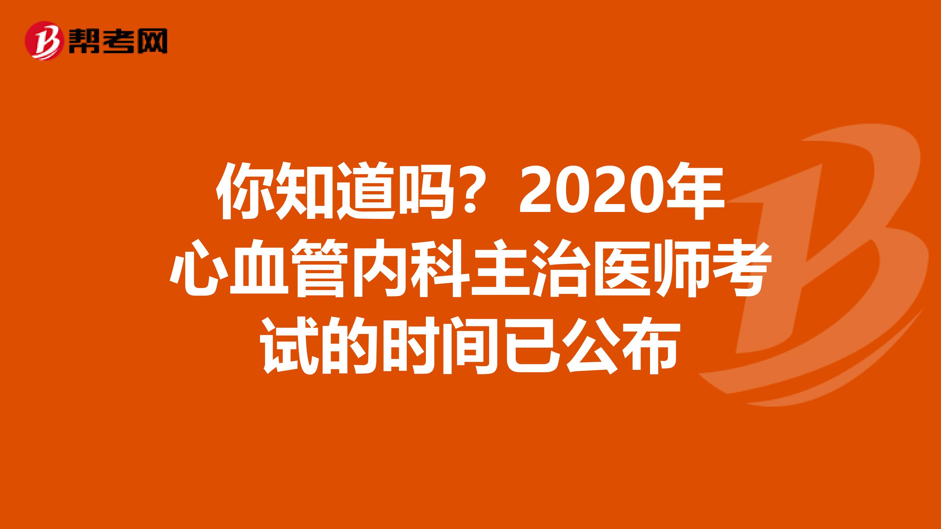 你知道吗？2020年心血管内科主治医师考试的时间已公布
