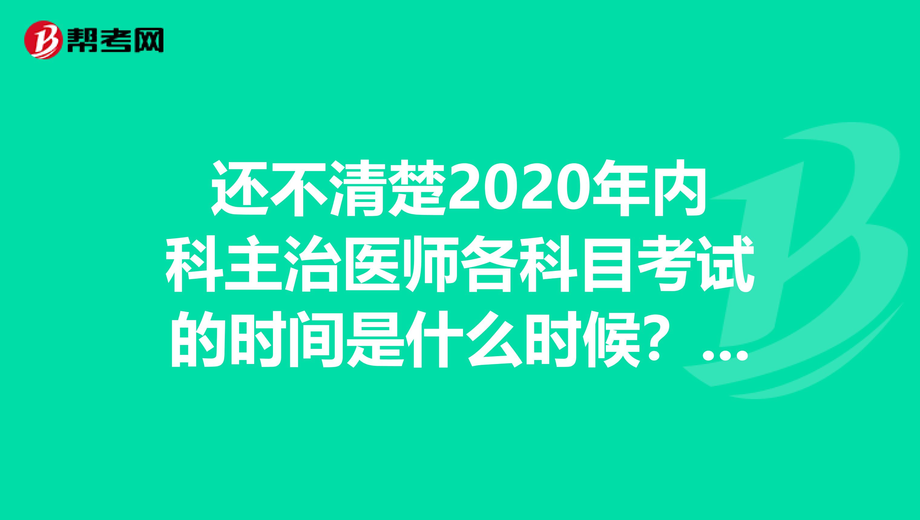 还不清楚2020年内科主治医师各科目考试的时间是什么时候？速看！