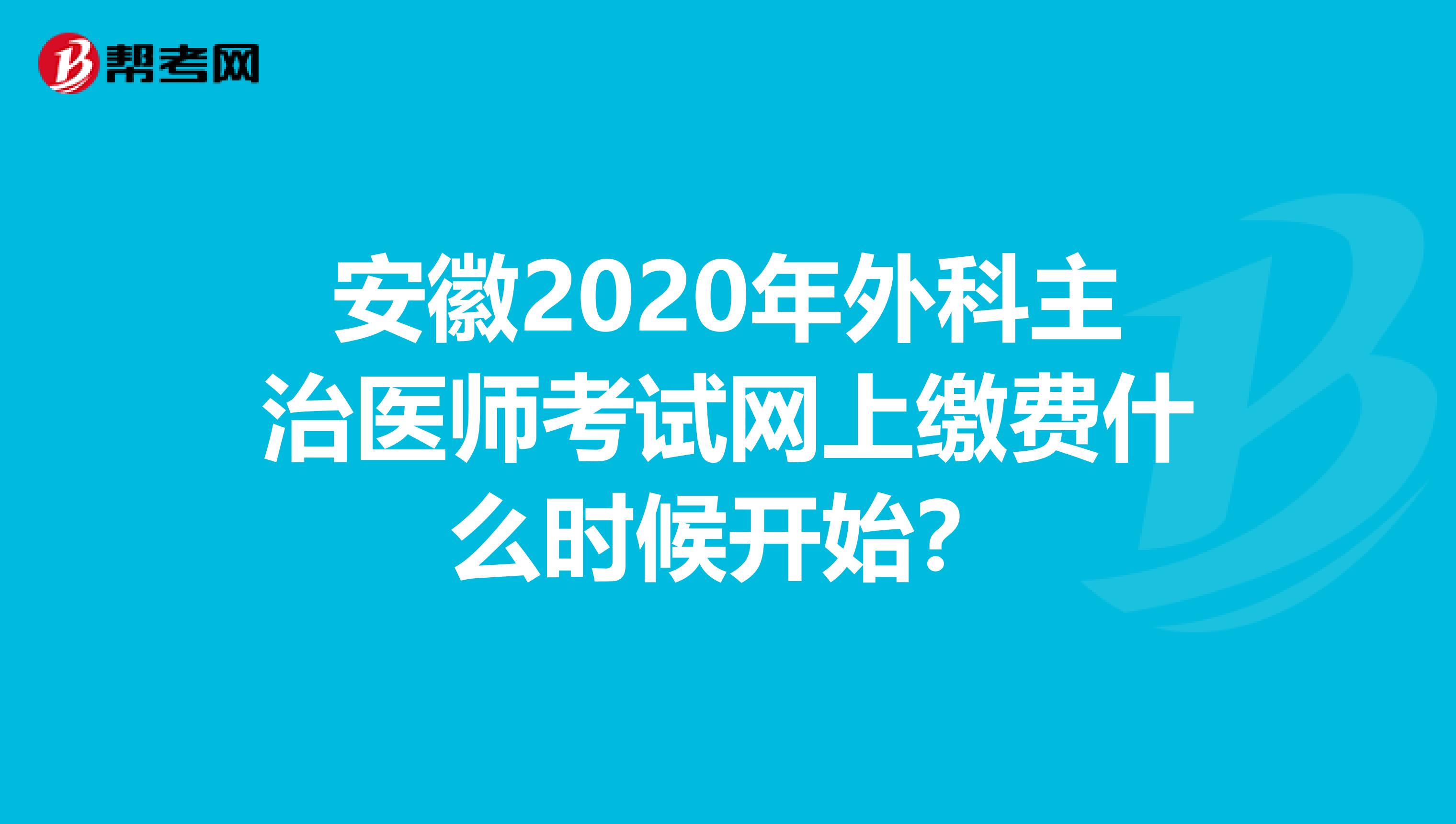 安徽2020年外科主治医师考试网上缴费什么时候开始？