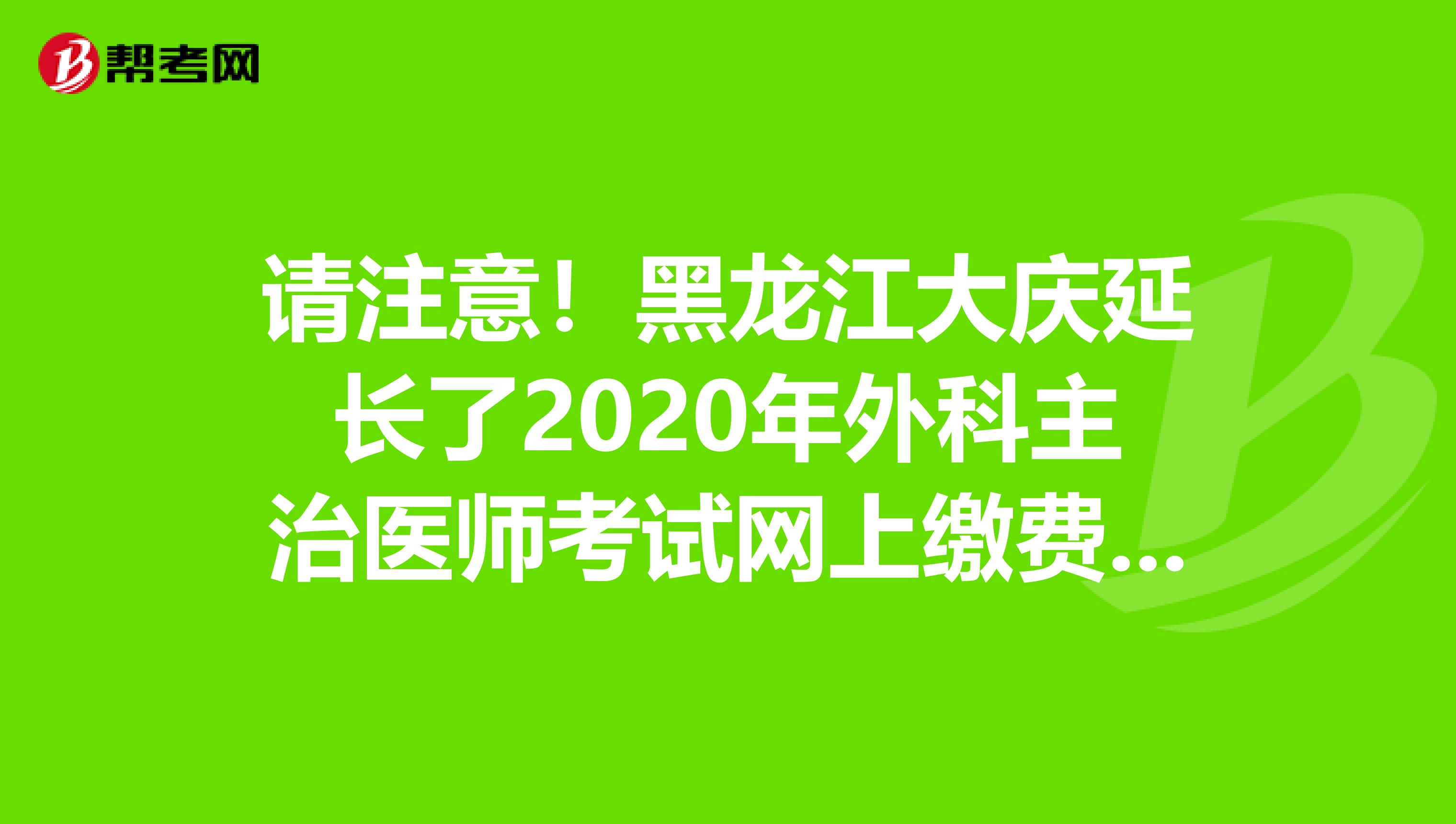 请注意！黑龙江大庆延长了2020年外科主治医师考试网上缴费时间