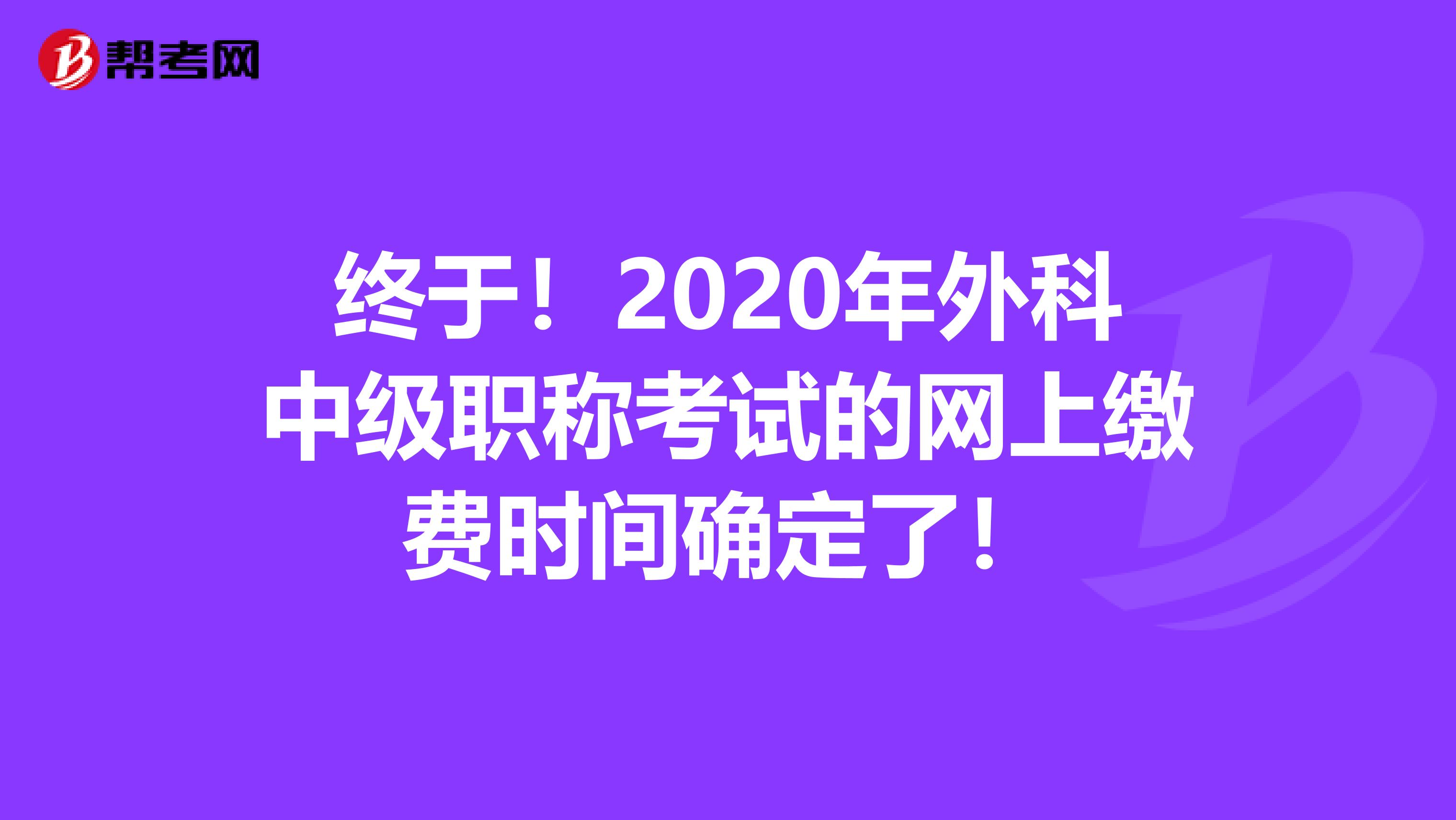 终于！2020年外科中级职称考试的网上缴费时间确定了！