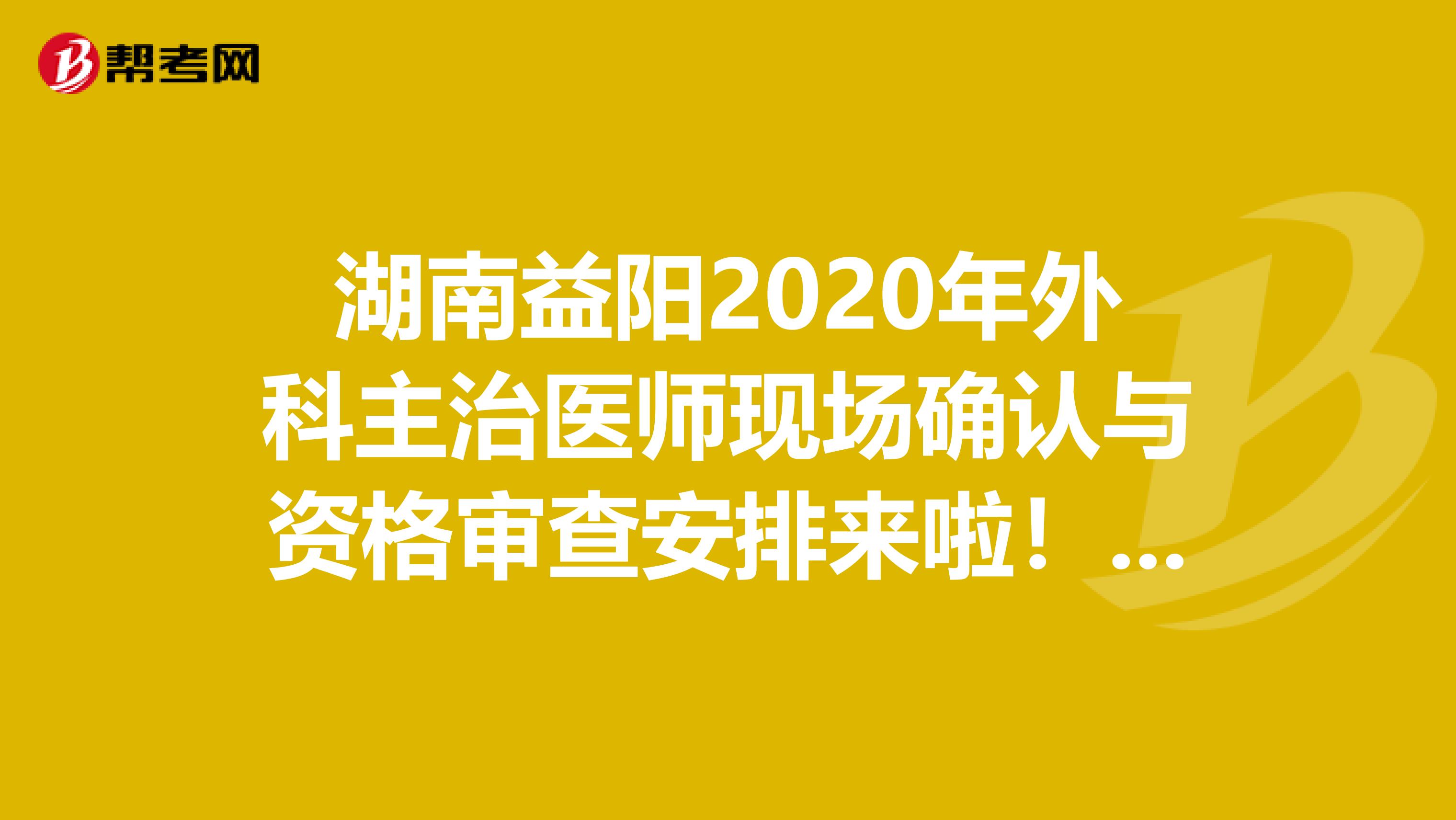 湖南益阳2020年外科主治医师现场确认与资格审查安排来啦！请查看！