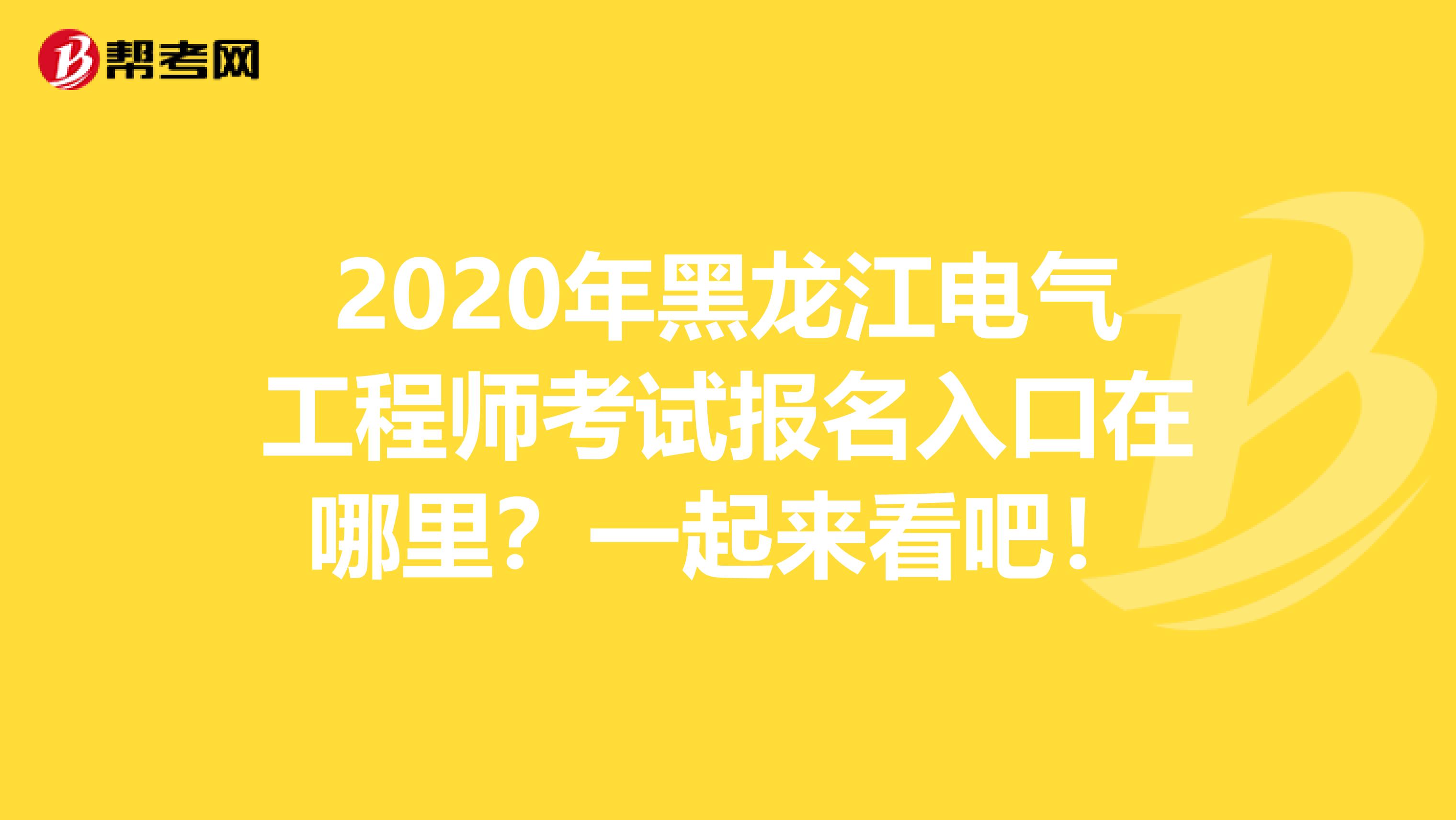 2020年黑龙江电气工程师考试报名入口在哪里？一起来看吧！