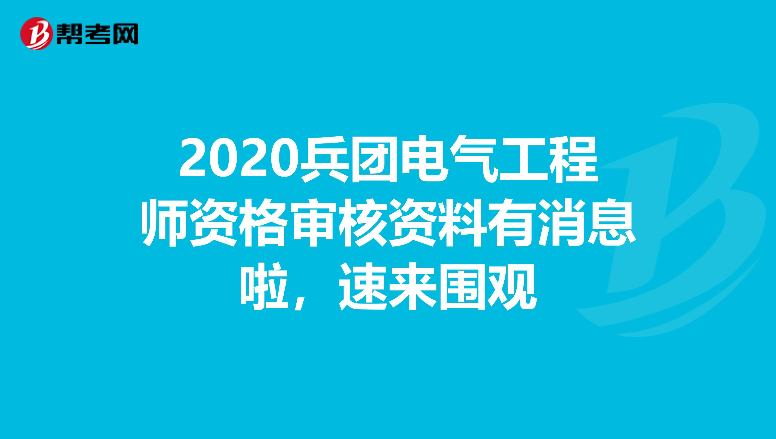 2020兵团电气工程师资格审核资料有消息啦，速来围观