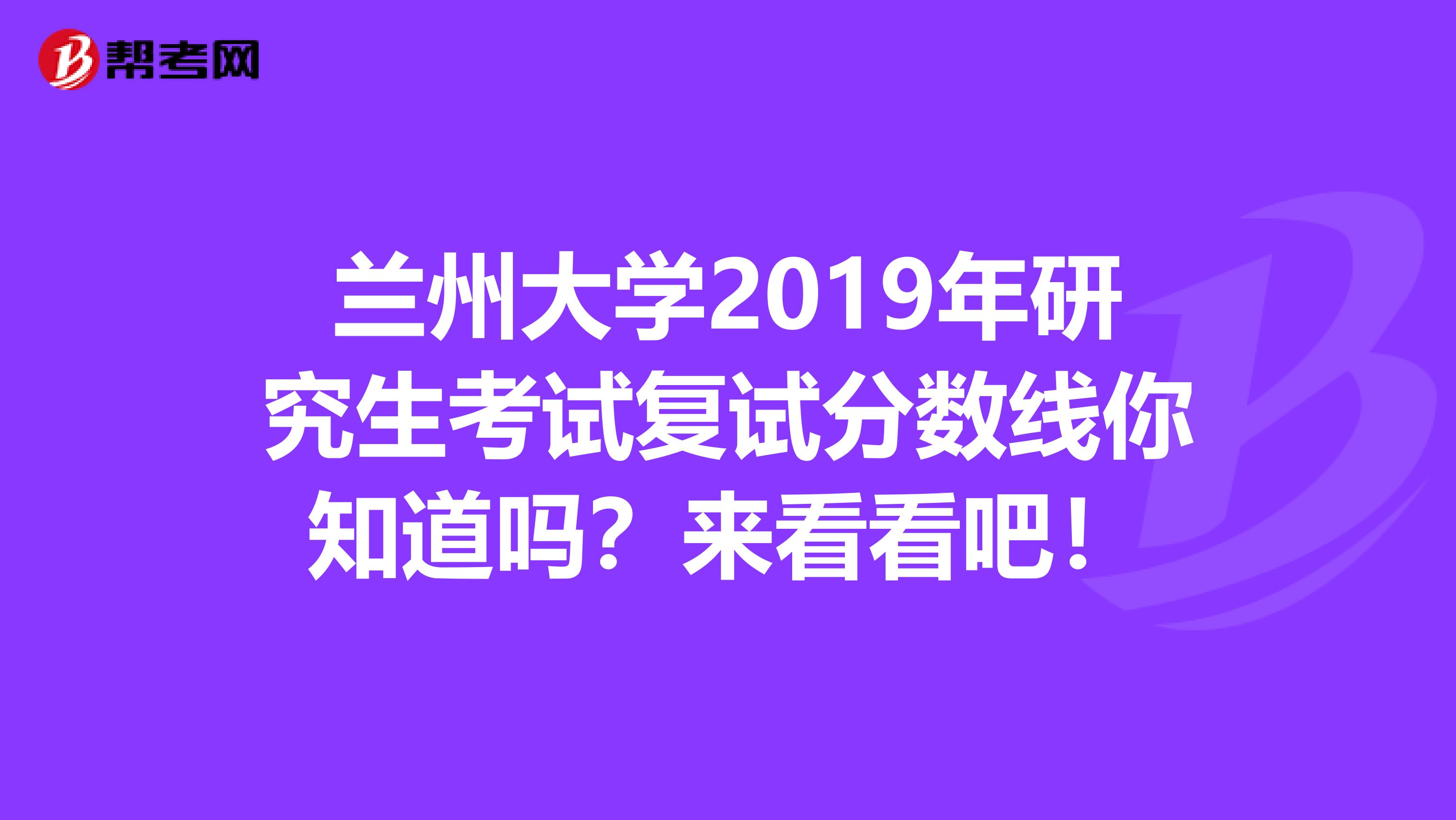 兰州大学2019年研究生考试复试分数线你知道吗？来看看吧！