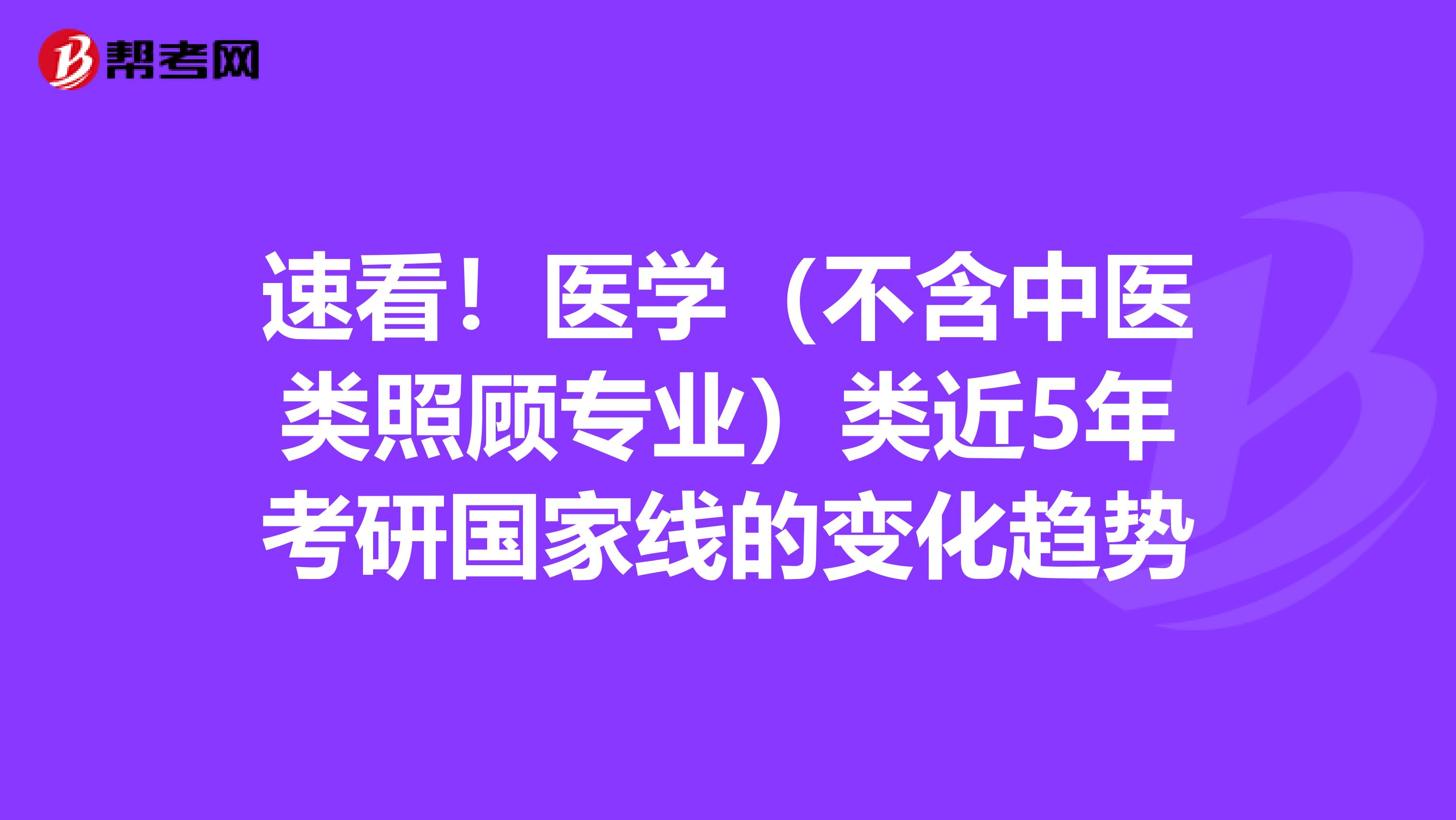 速看！医学（不含中医类照顾专业）类近5年考研国家线的变化趋势