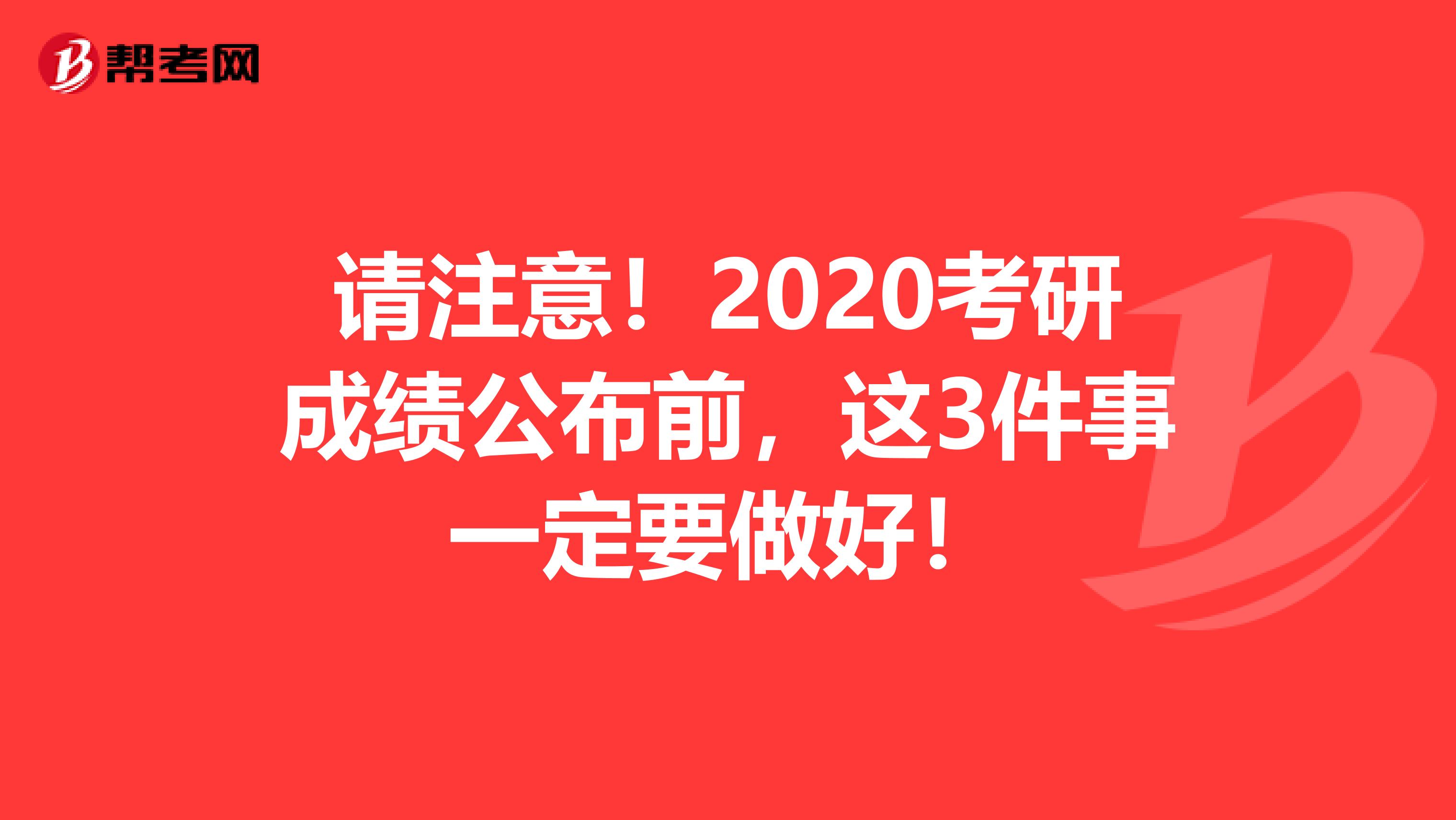 请注意！2020考研成绩公布前，这3件事一定要做好！