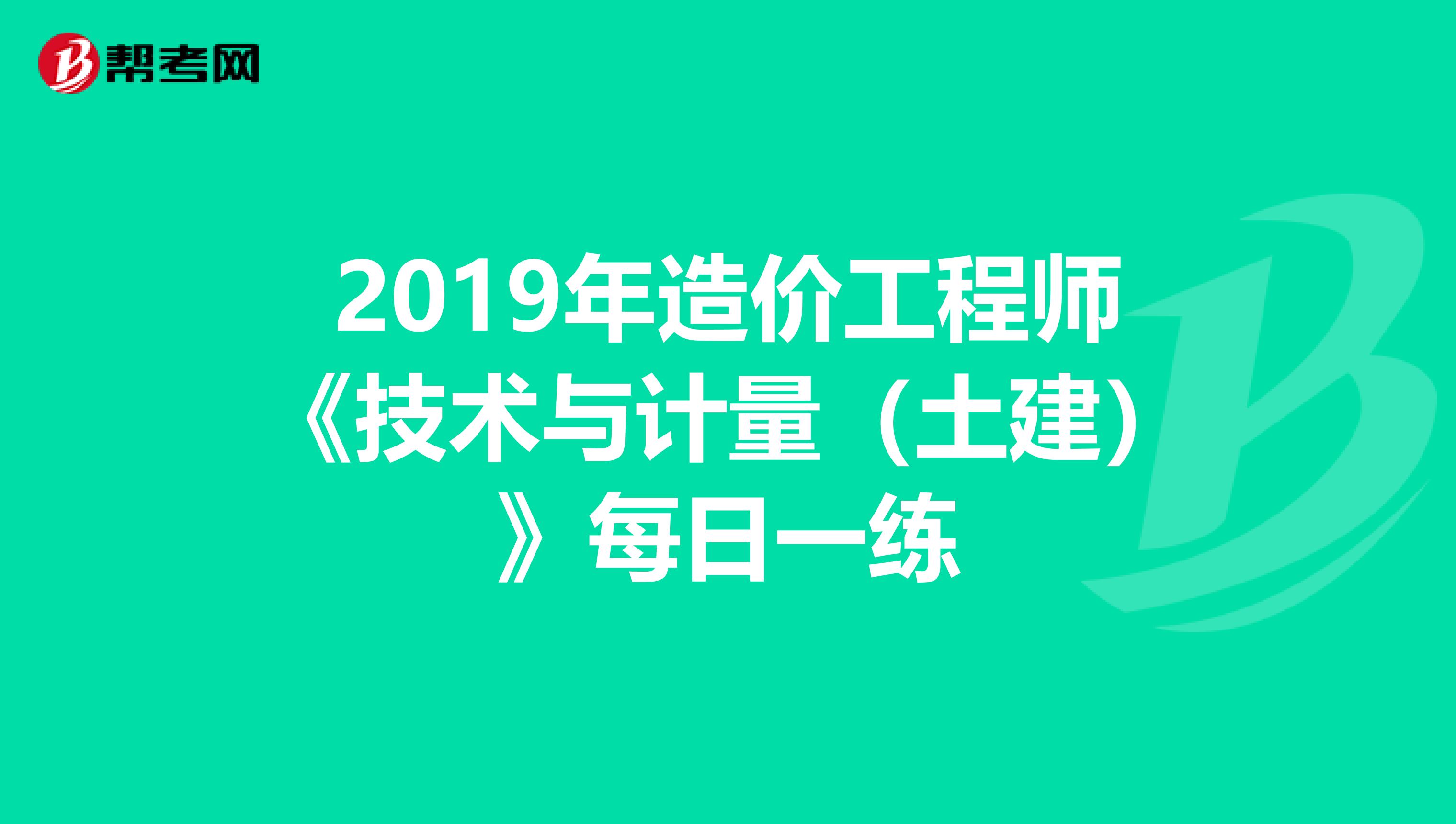 2019年造价工程师《技术与计量（土建）》每日一练