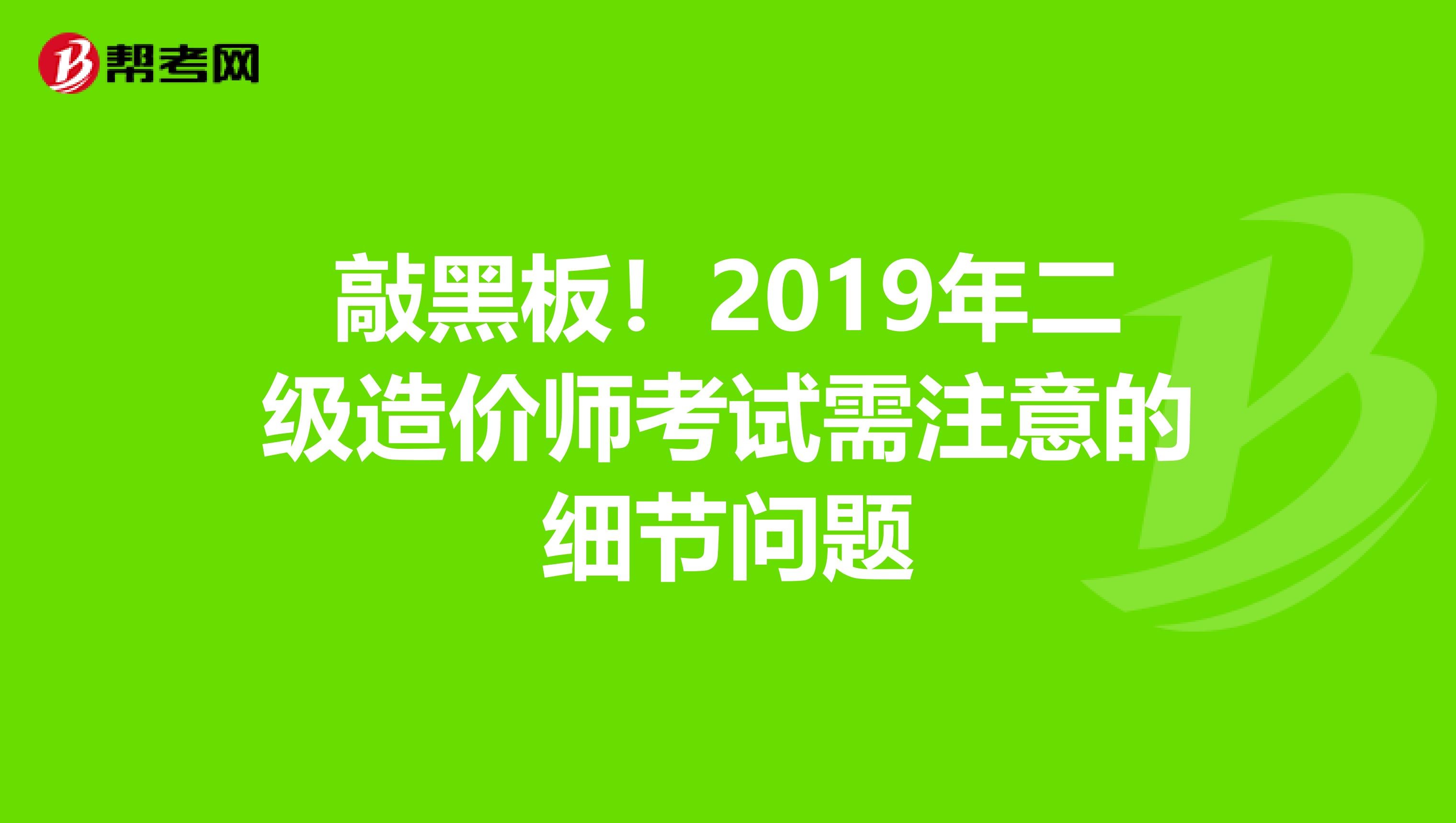 敲黑板！2019年二级造价师考试需注意的细节问题