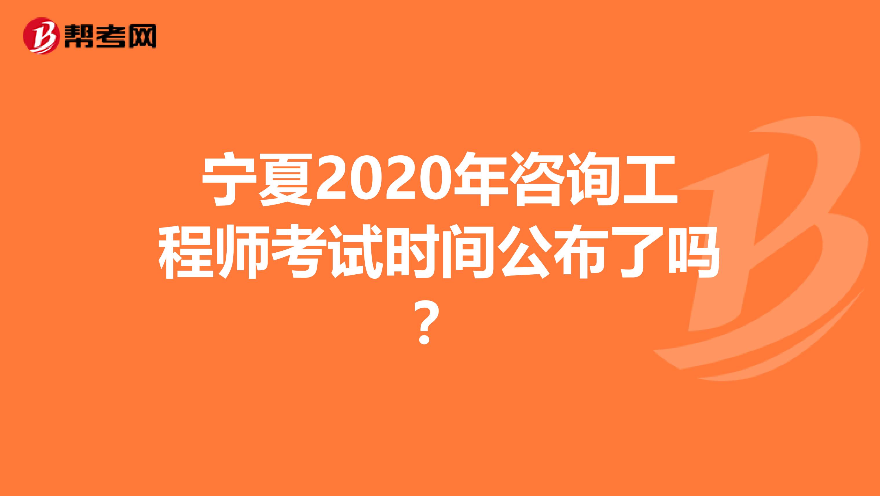 宁夏2020年咨询工程师考试时间公布了吗？