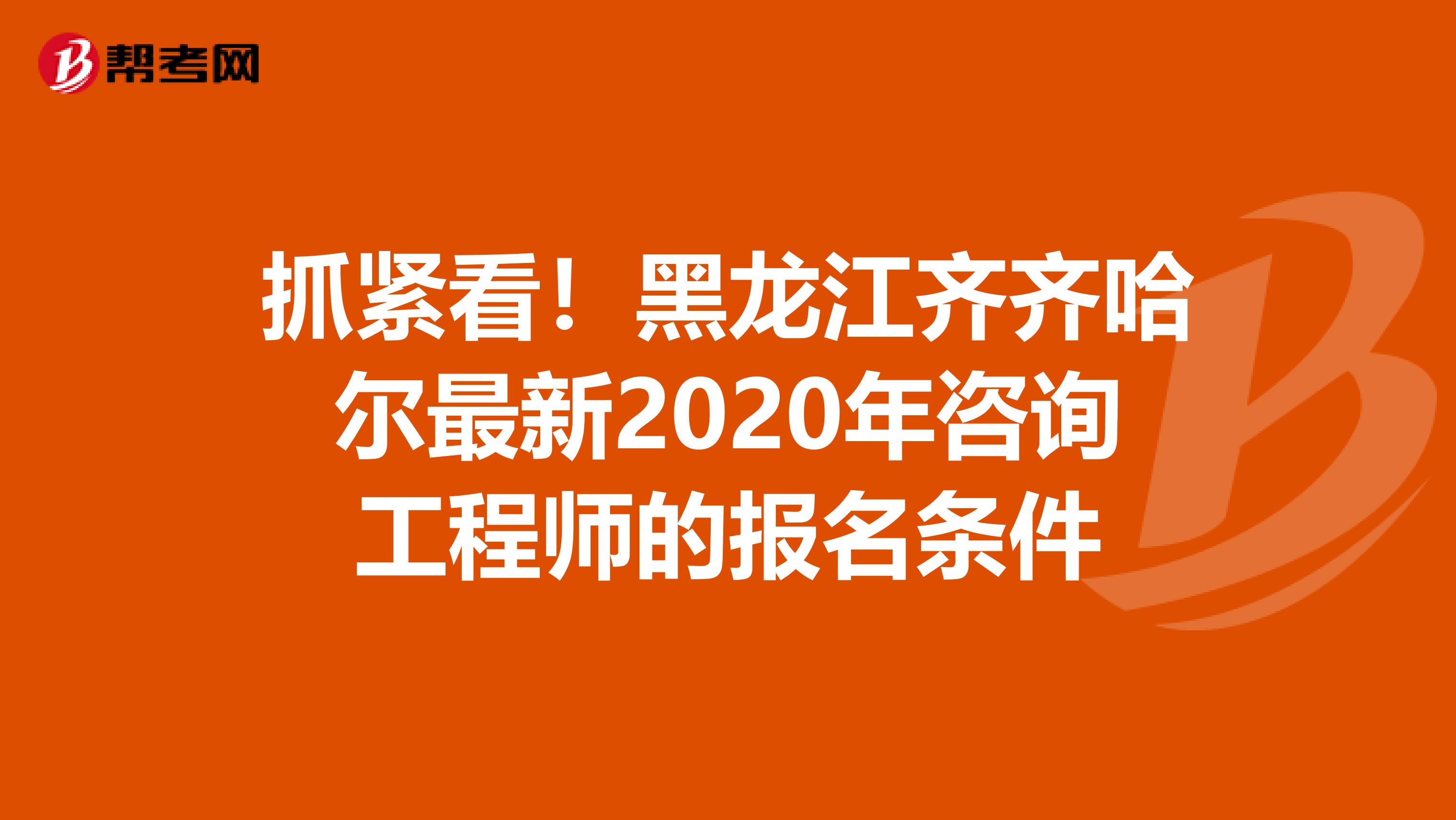 抓紧看！黑龙江齐齐哈尔最新2020年咨询工程师的报名条件