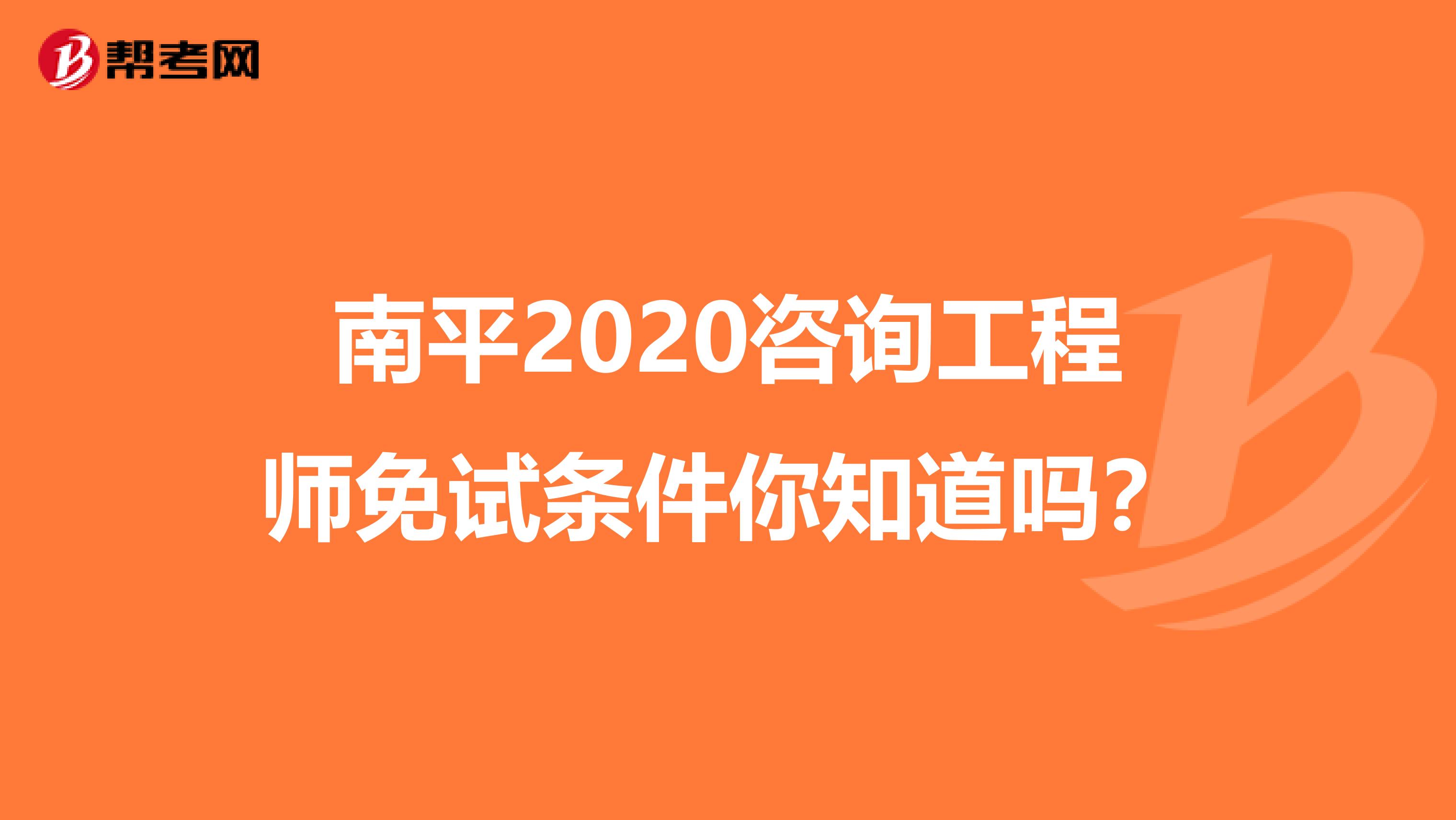 南平2020咨询工程师免试条件你知道吗？