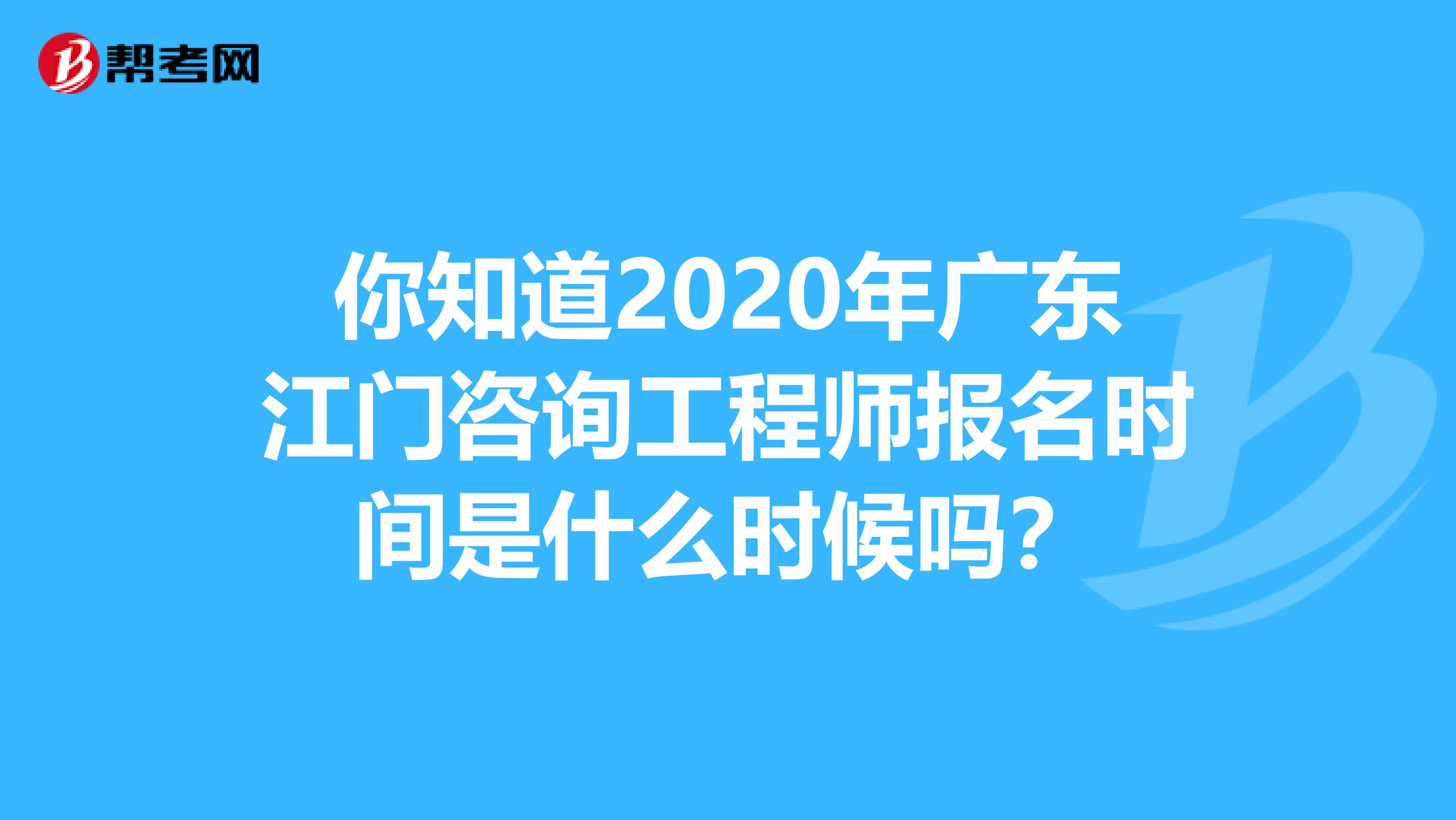 你知道2020年广东江门咨询工程师报名时间是什么时候吗？