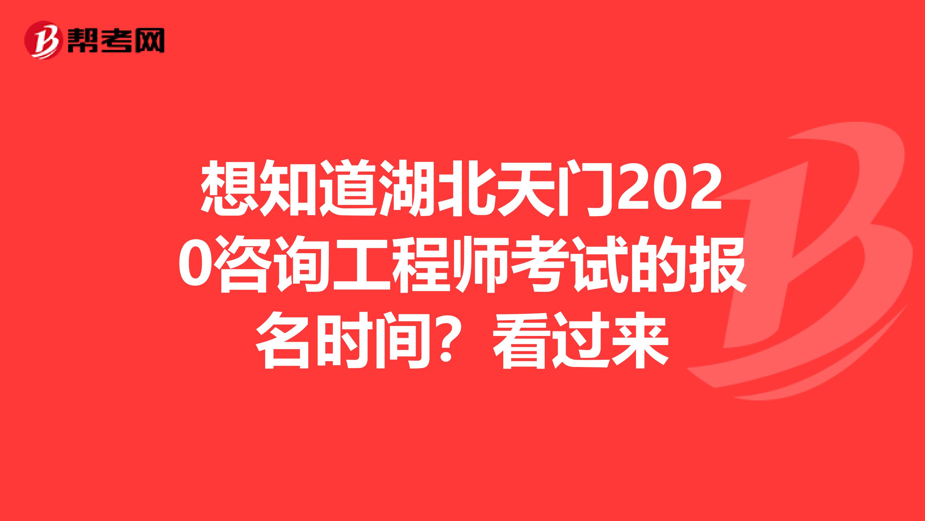 想知道湖北天门2020咨询工程师考试的报名时间？看过来